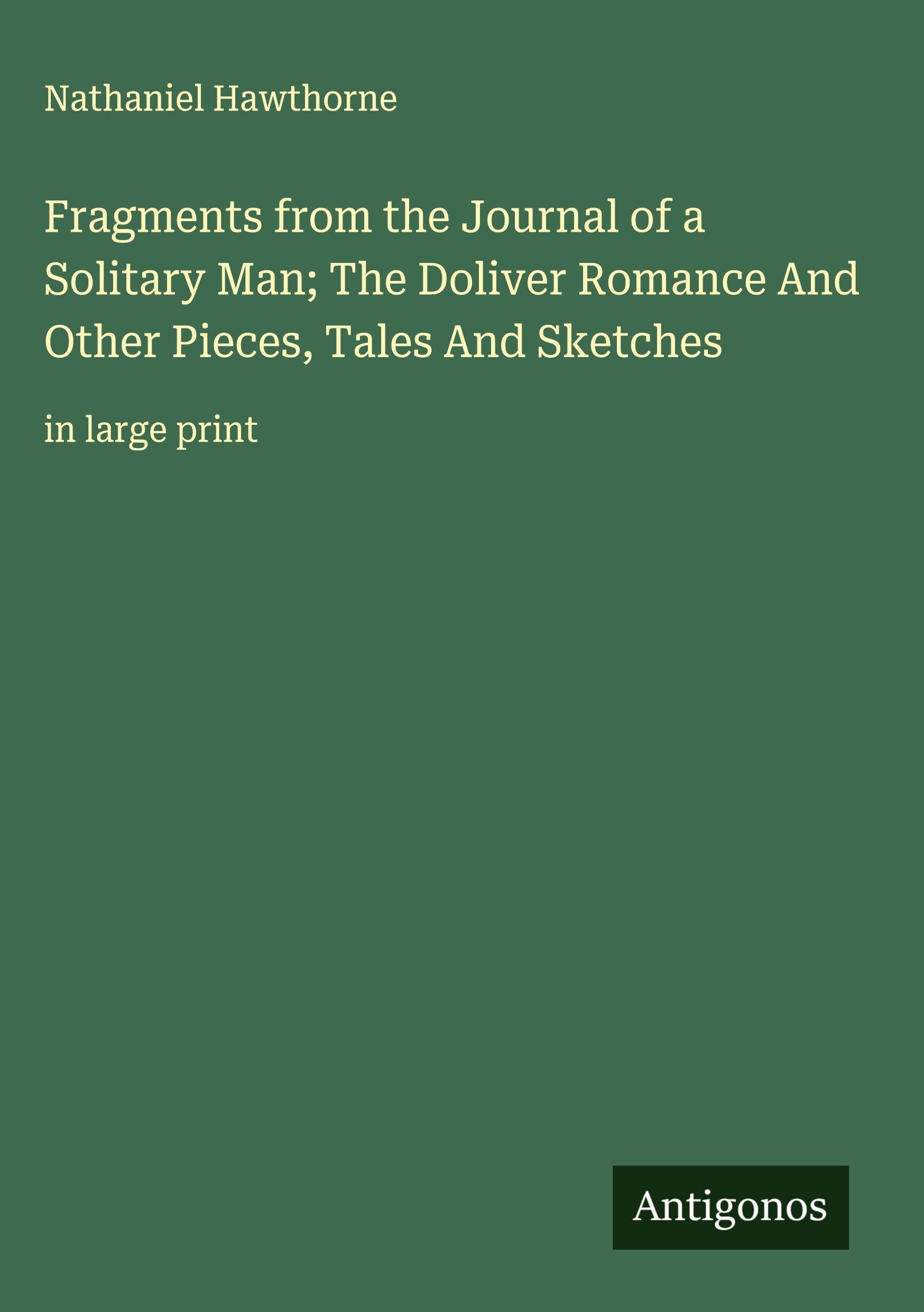 Fragments from the Journal of a Solitary Man; The Doliver Romance And Other Pieces, Tales And Sketches Classics