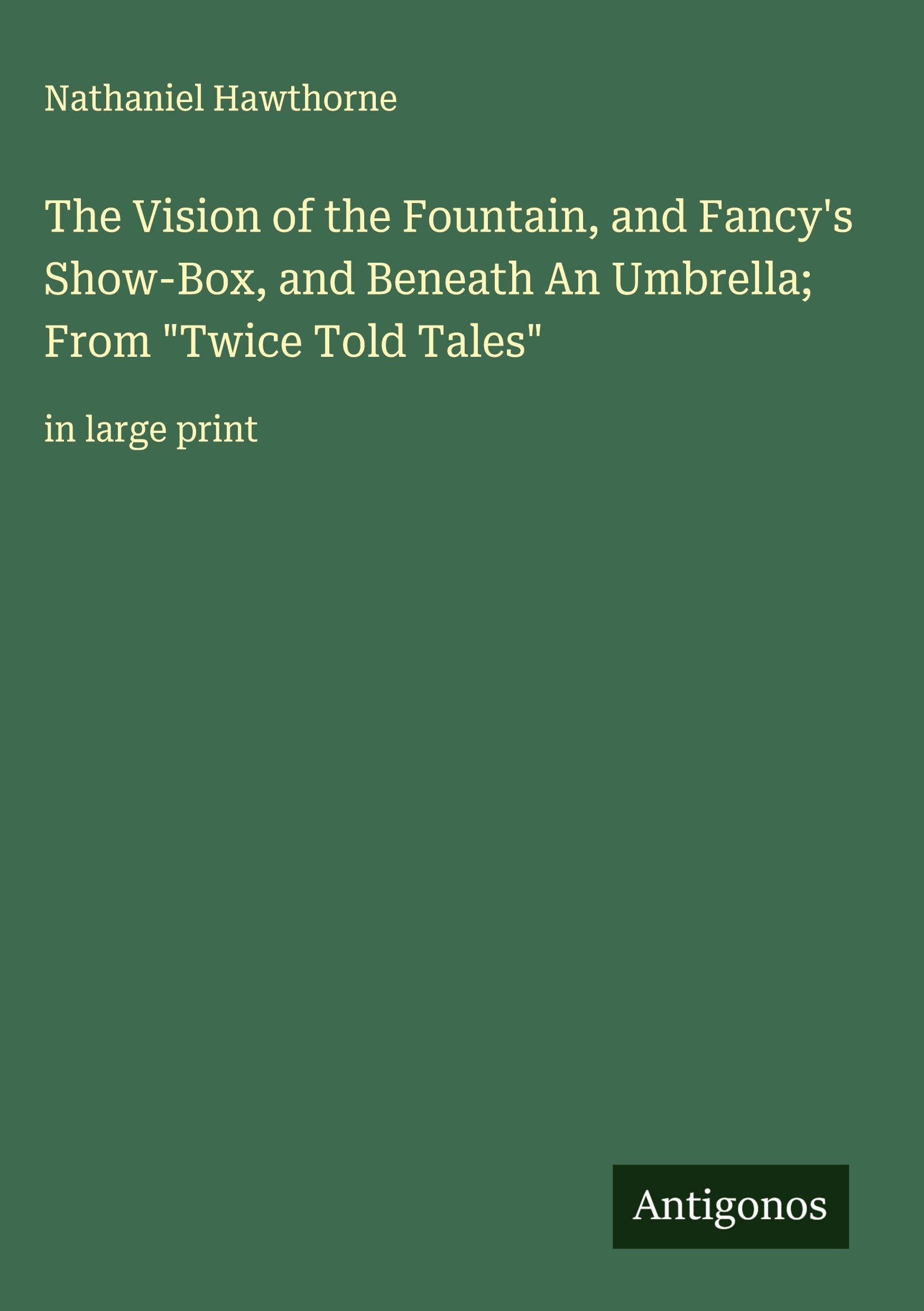 The Vision of the Fountain, and Fancy's Show-Box, and Beneath An Umbrella; From "Twice Told Tales" Classics