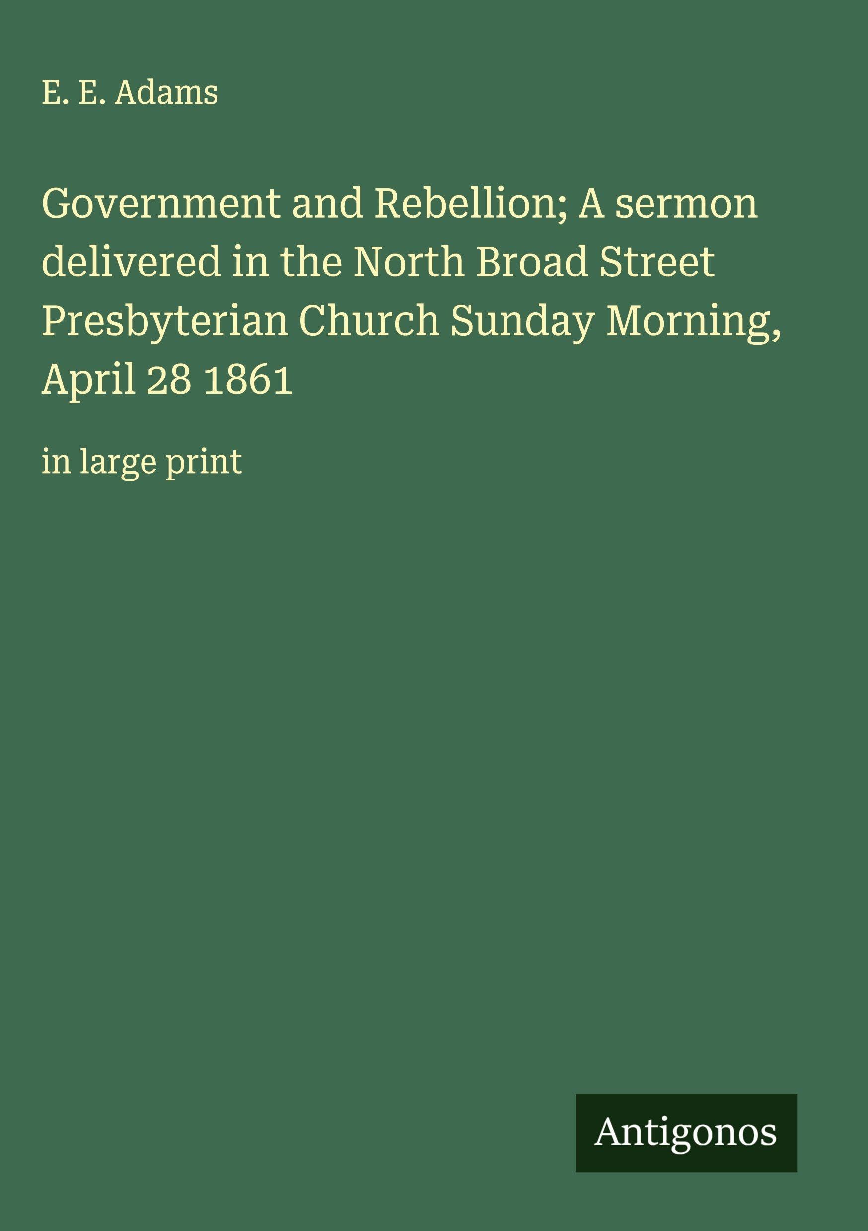 Government and Rebellion; A sermon delivered in the North Broad Street Presbyterian Church Sunday Morning, April 28 1861 Classics