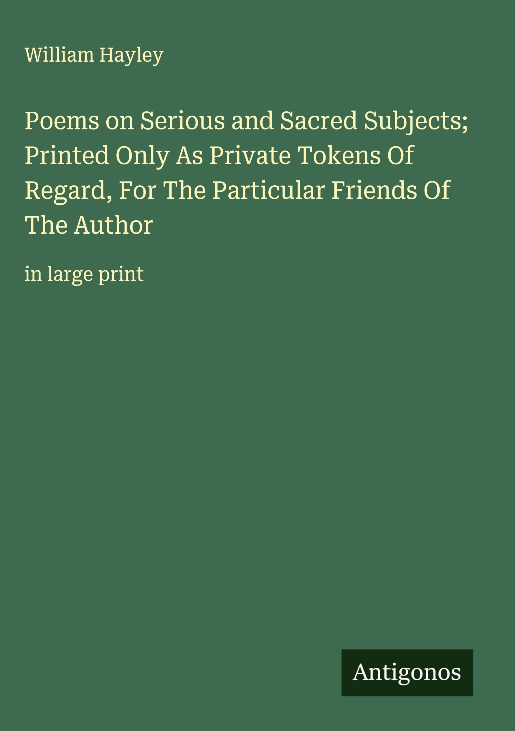 Poems on Serious and Sacred Subjects; Printed Only As Private Tokens Of Regard, For The Particular Friends Of The Author Classics