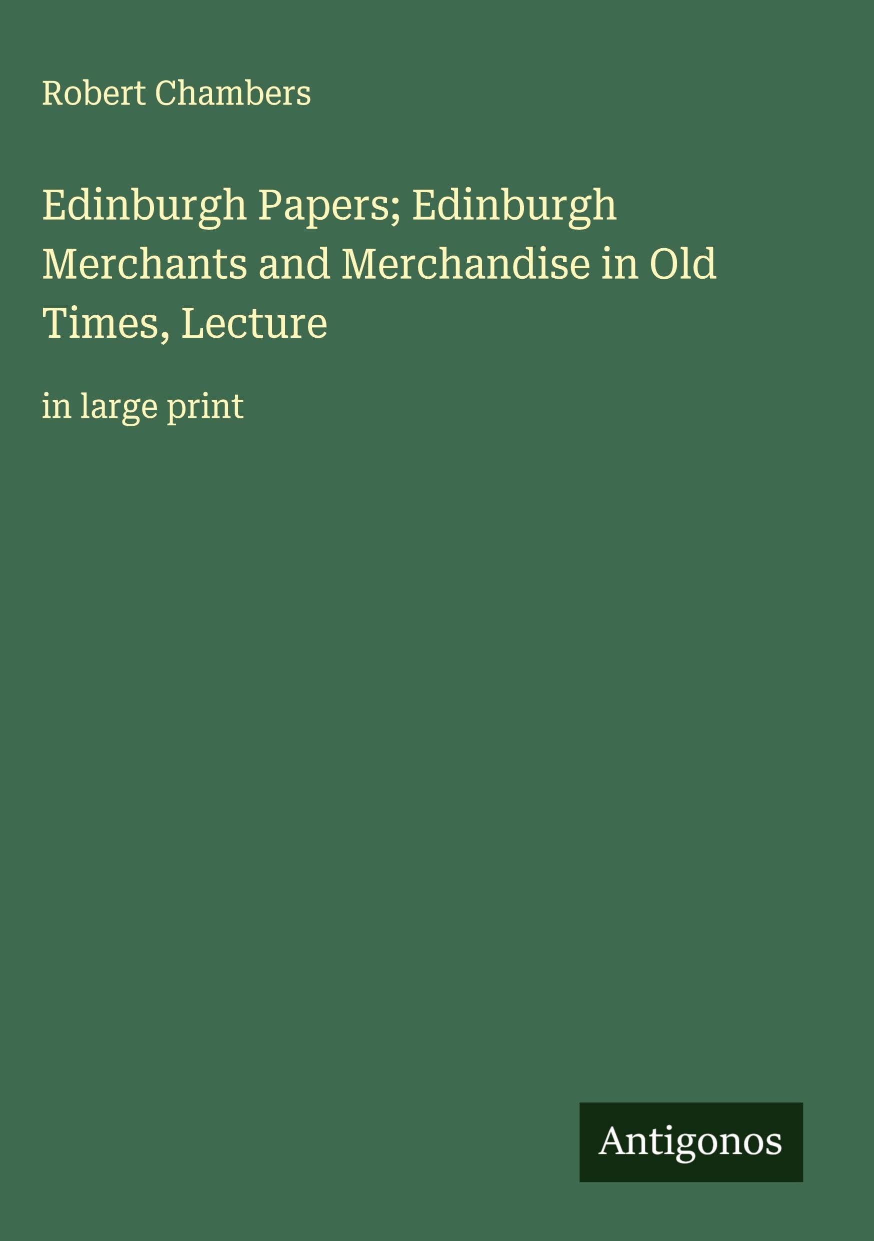 Edinburgh Papers; Edinburgh Merchants and Merchandise in Old Times, Lecture Classics
