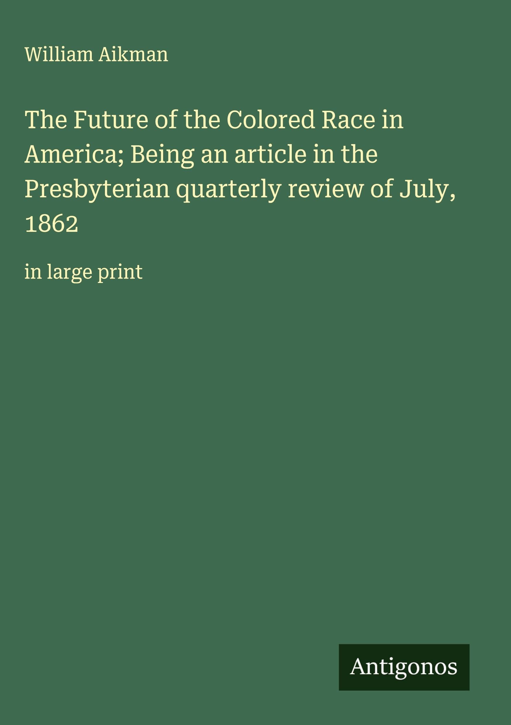 The Future of the Colored Race in America; Being an article in the Presbyterian quarterly review of July, 1862 Classics