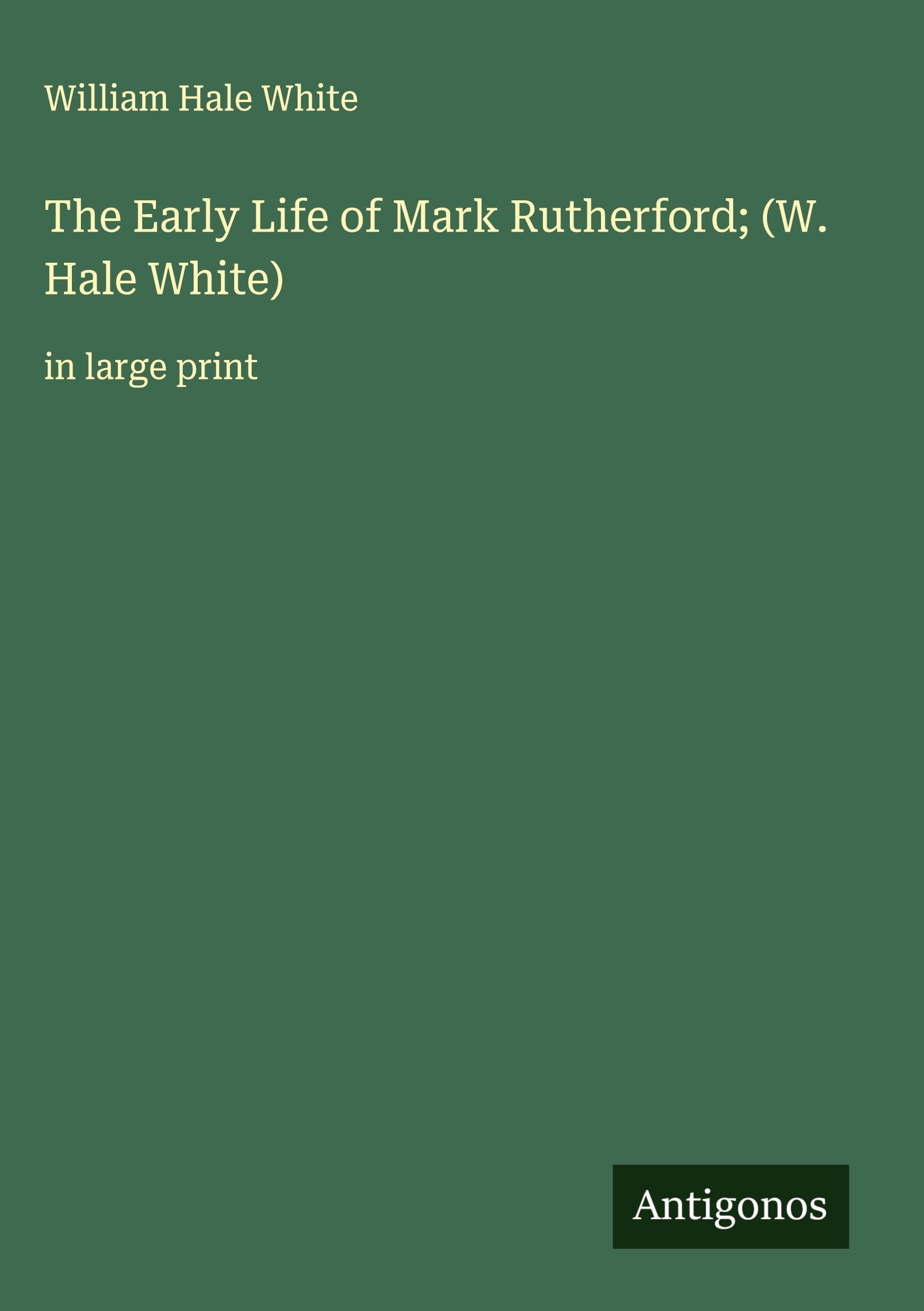 The Early Life of Mark Rutherford; (W. Hale White) Classics