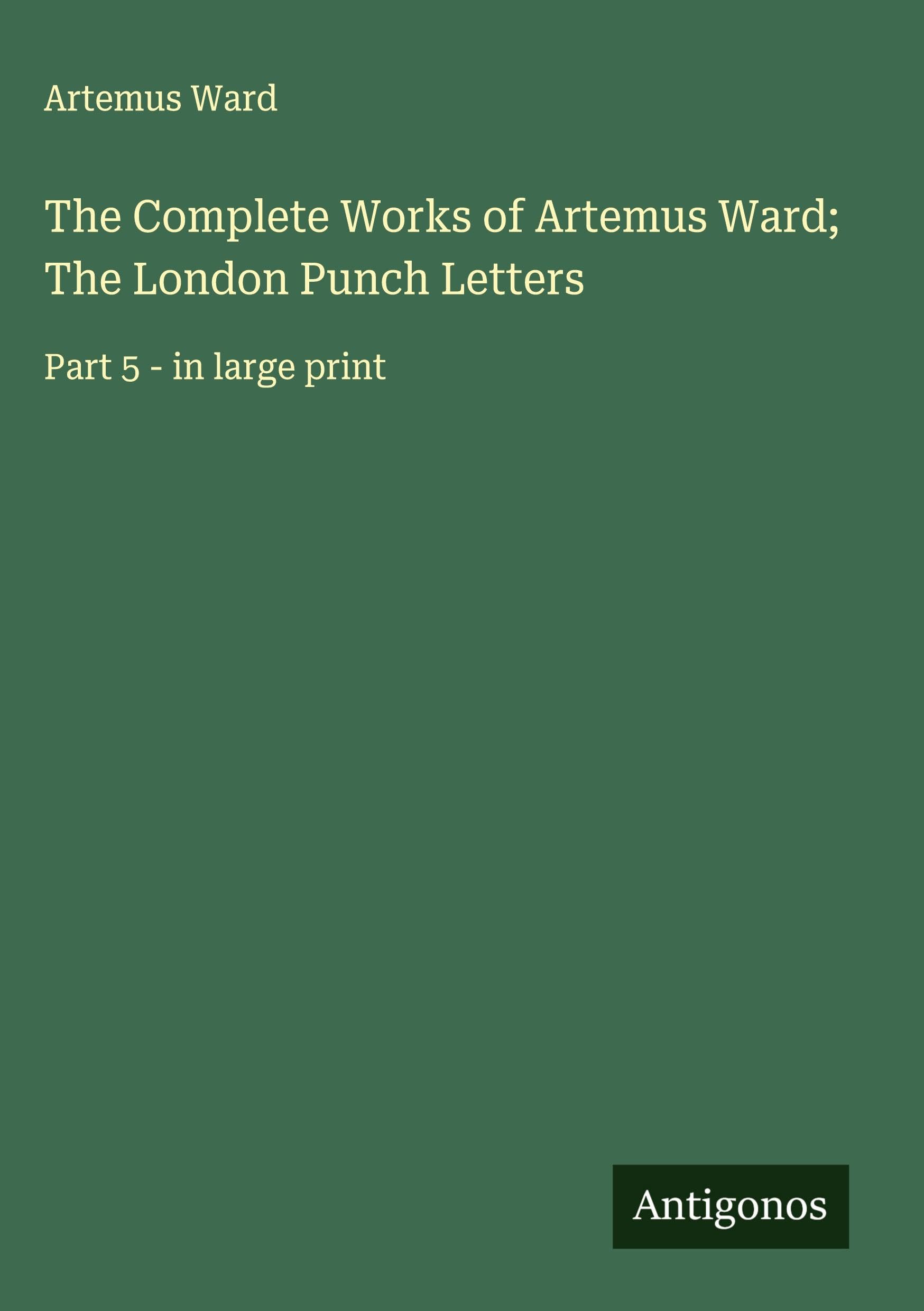 The Complete Works of Artemus Ward; The London Punch Letters Classics
