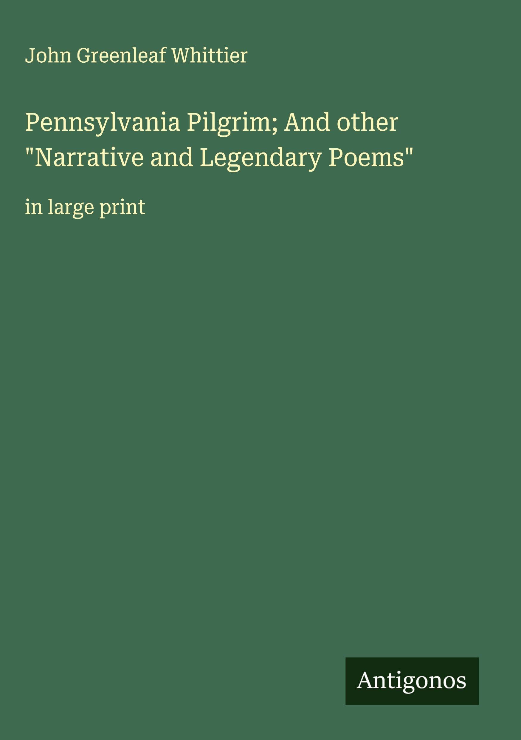 Pennsylvania Pilgrim; And other "Narrative and Legendary Poems" Classics