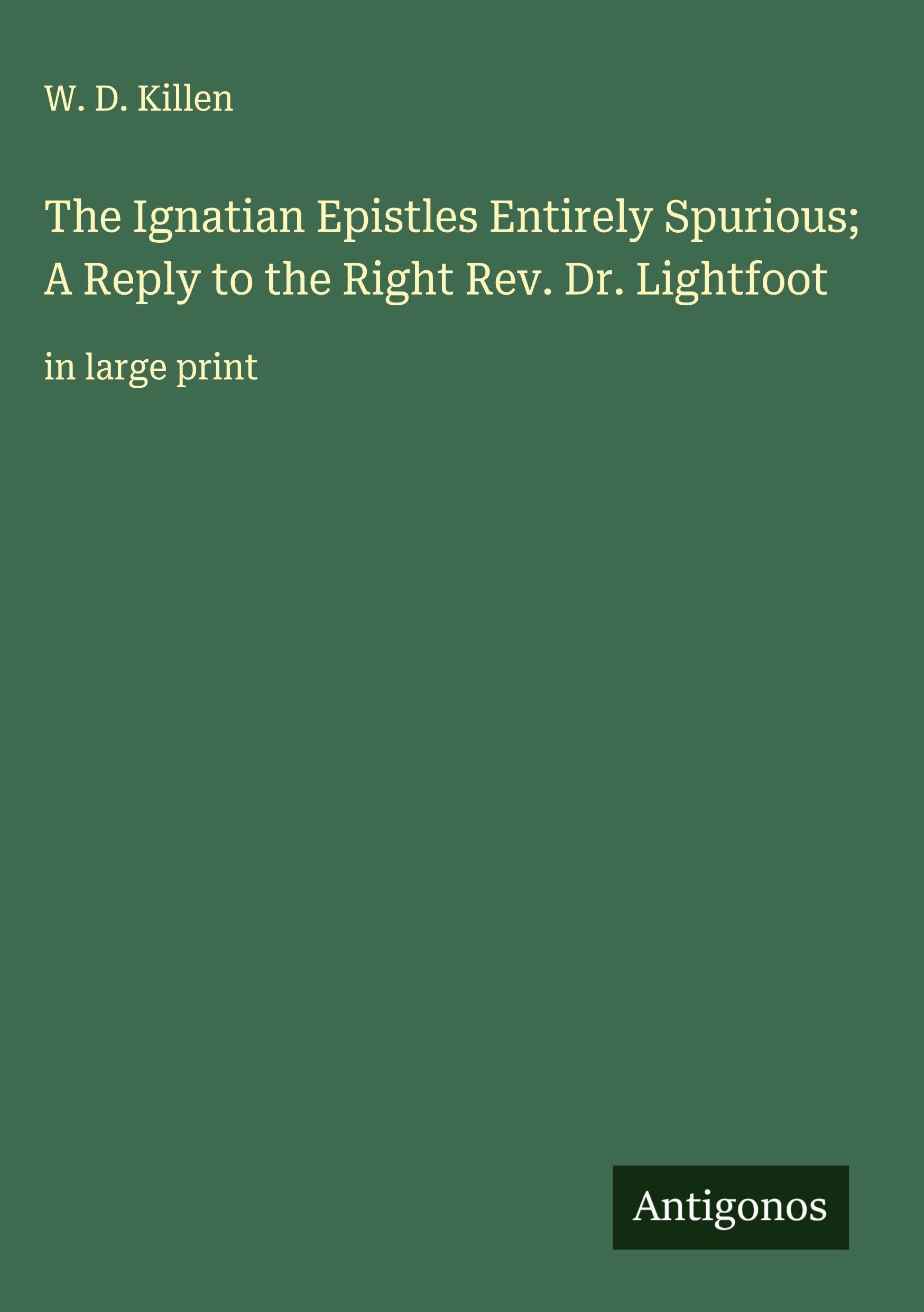 The Ignatian Epistles Entirely Spurious; A Reply to the Right Rev. Dr. Lightfoot book