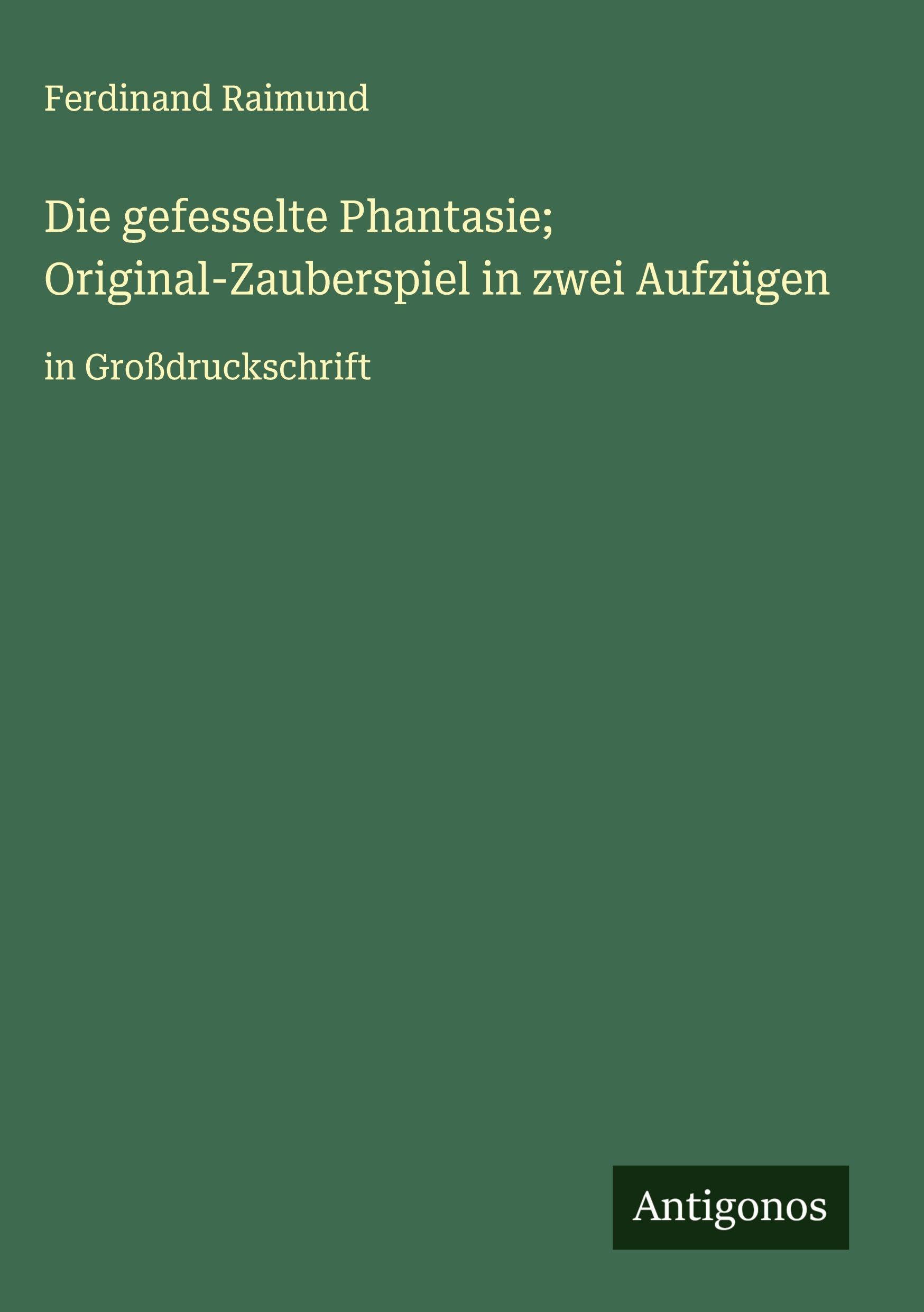 Die gefesselte Phantasie; Original-Zauberspiel in zwei Aufzügen Classics
