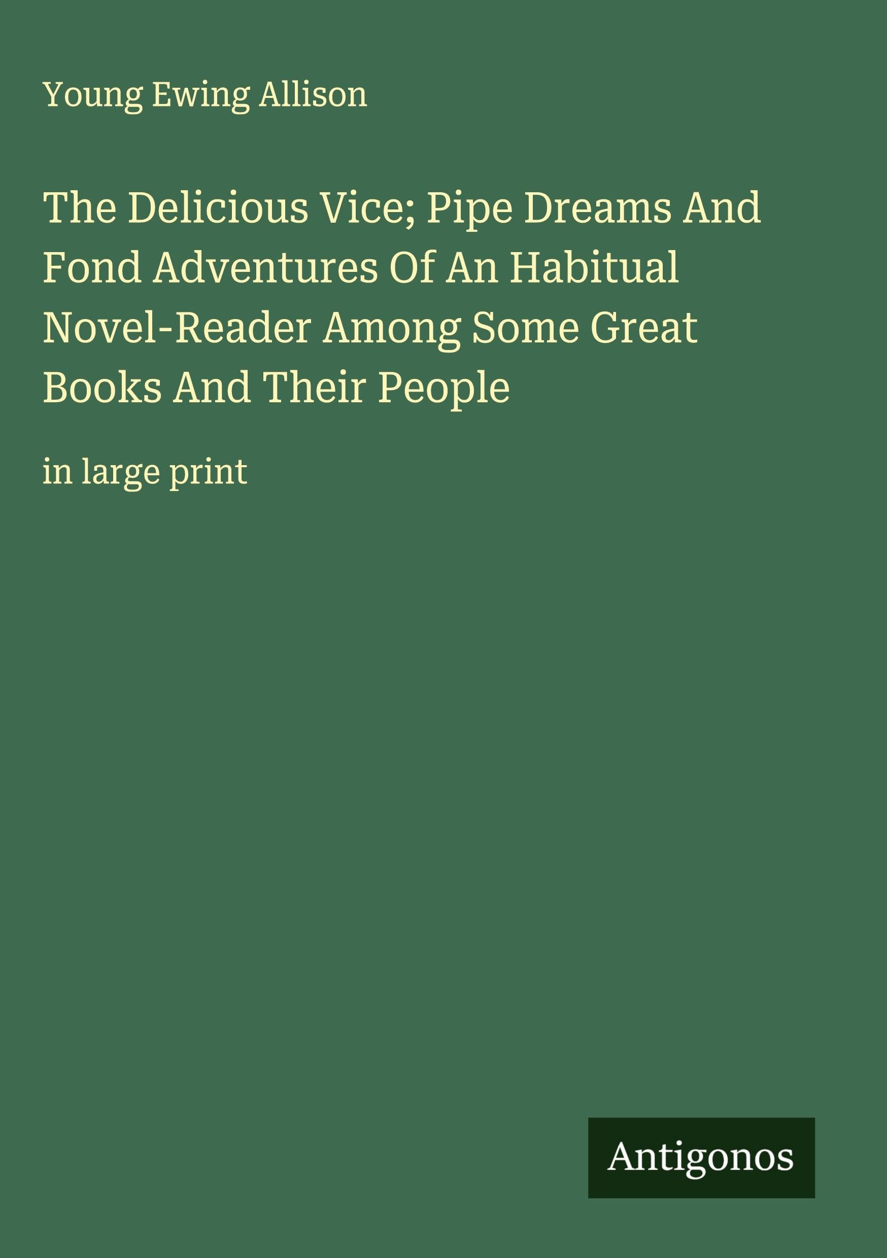 The Delicious Vice; Pipe Dreams And Fond Adventures Of An Habitual Novel-Reader Among Some Great Books And Their People Classics