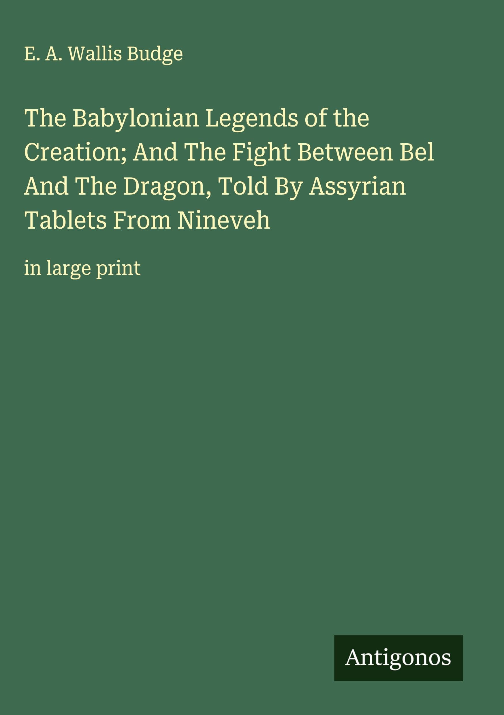 The Babylonian Legends of the Creation; And The Fight Between Bel And The Dragon, Told By Assyrian Tablets From Nineveh Classics