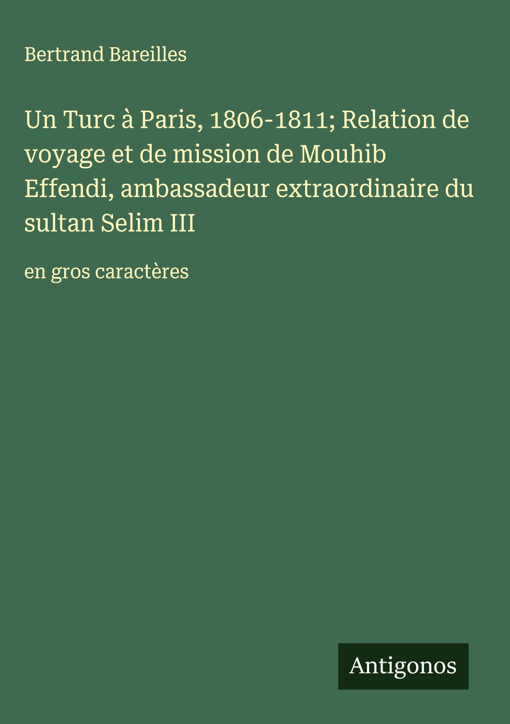 Un Turc à Paris, 1806-1811; Relation de voyage et de mission de Mouhib Effendi, ambassadeur extraordinaire du sultan Selim III Classics