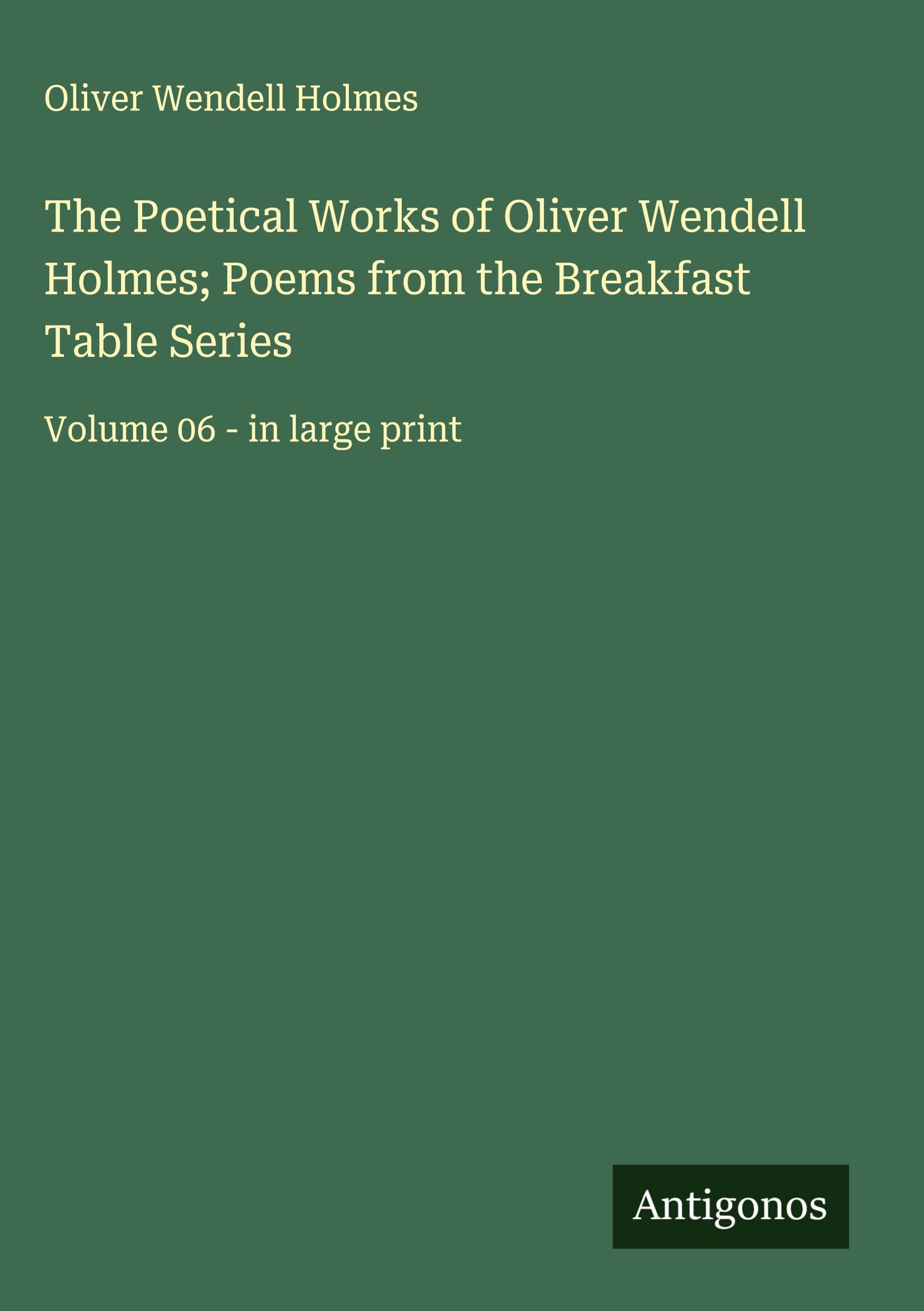 The Poetical Works of Oliver Wendell Holmes; Poems from the Breakfast Table Series Classics