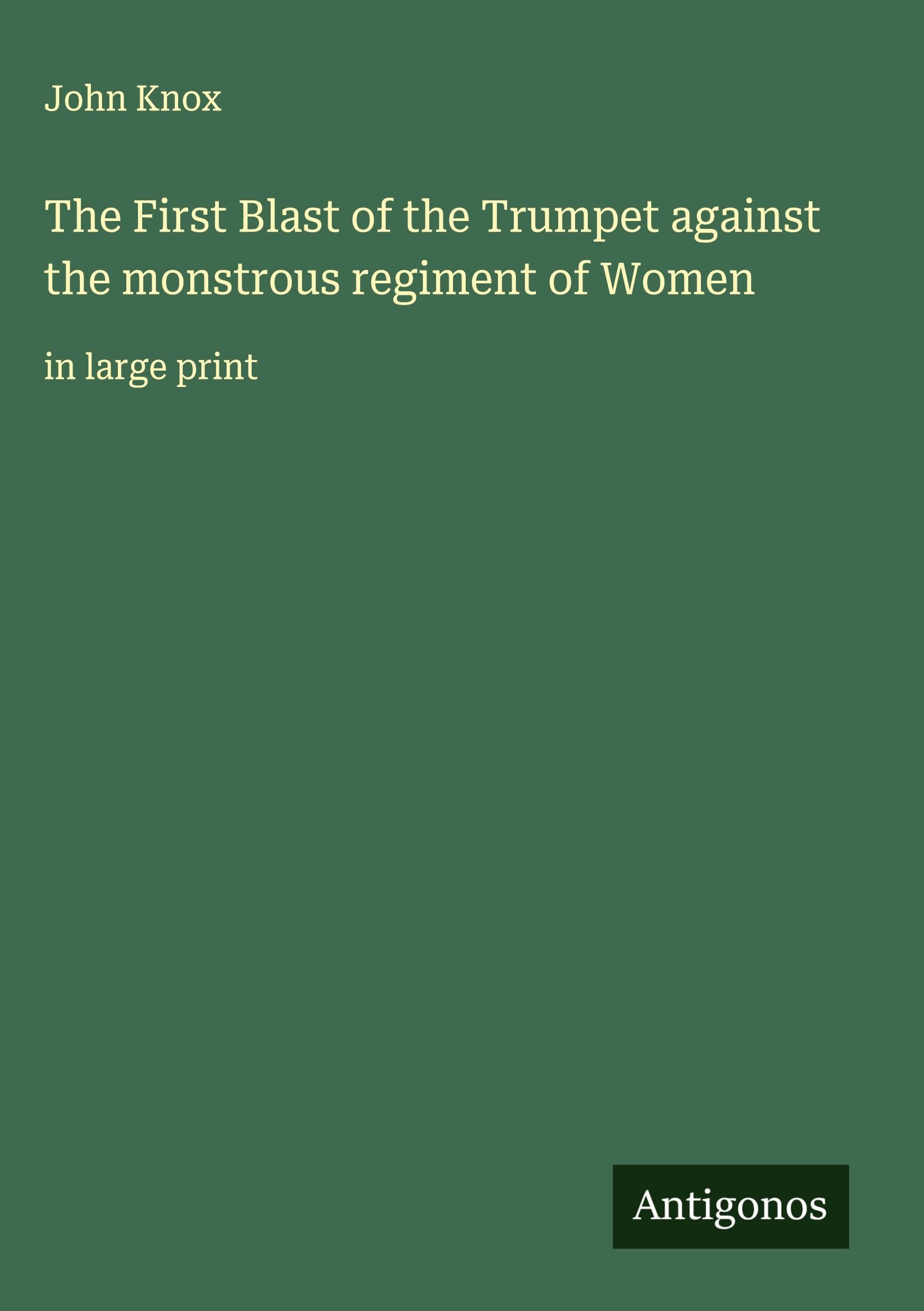 The First Blast of the Trumpet against the monstrous regiment of Women Classics