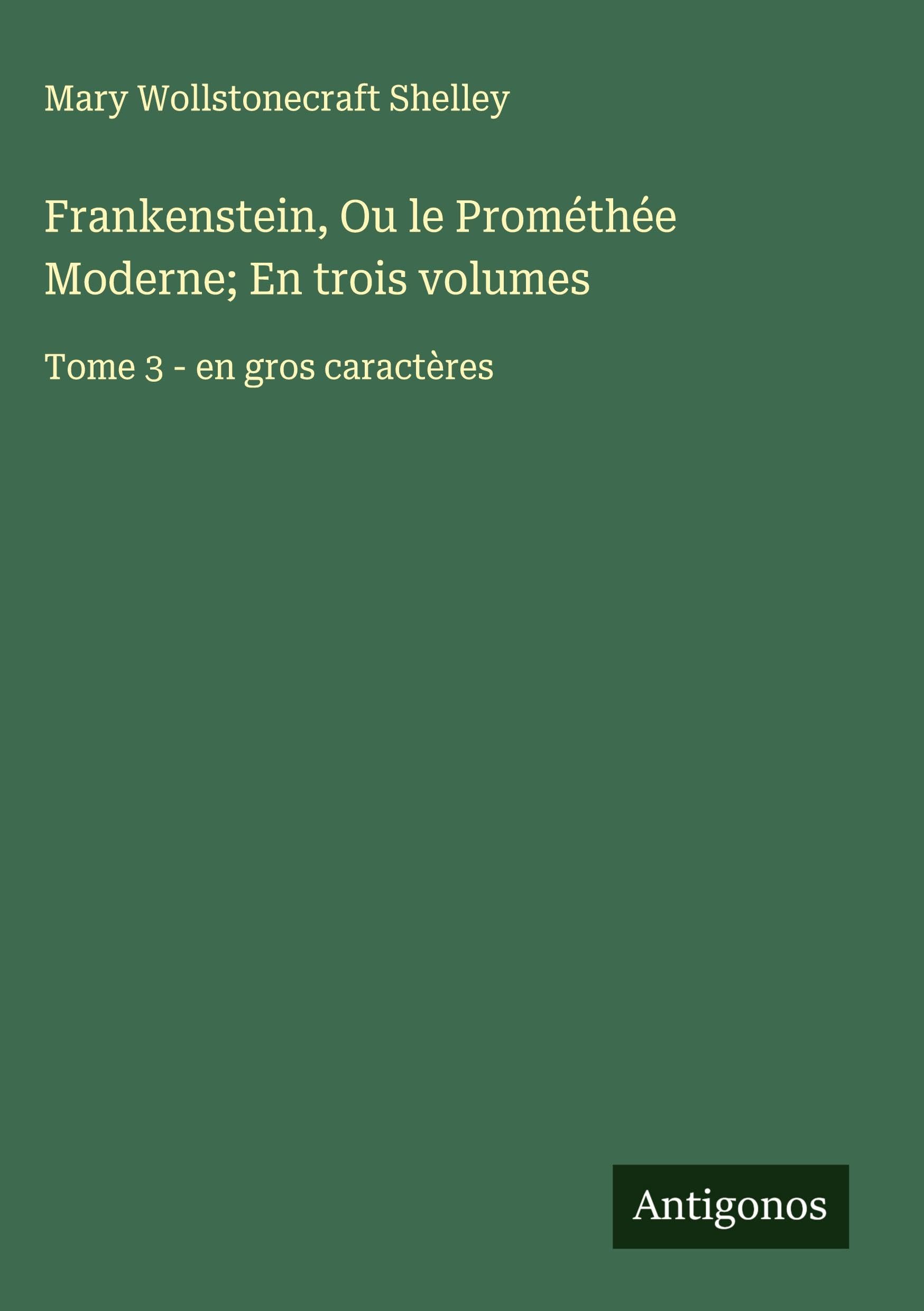 Frankenstein, Ou le Prométhée Moderne; En trois volumes Classics
