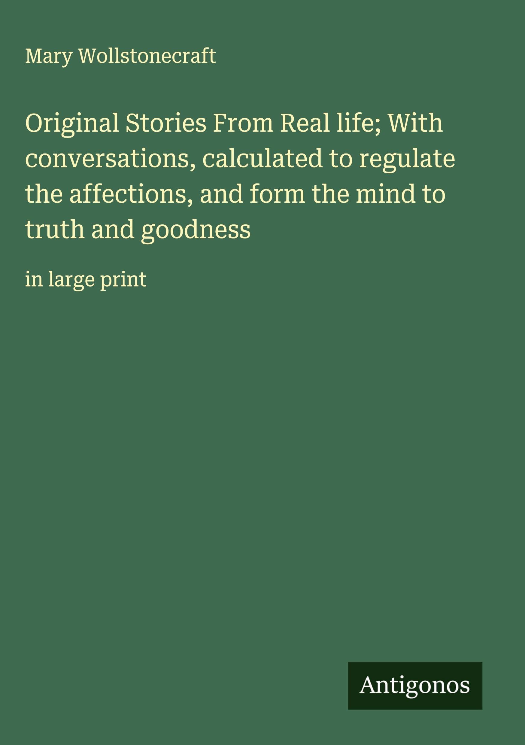 Original Stories From Real life; With conversations, calculated to regulate the affections, and form the mind to truth and goodness Classics
