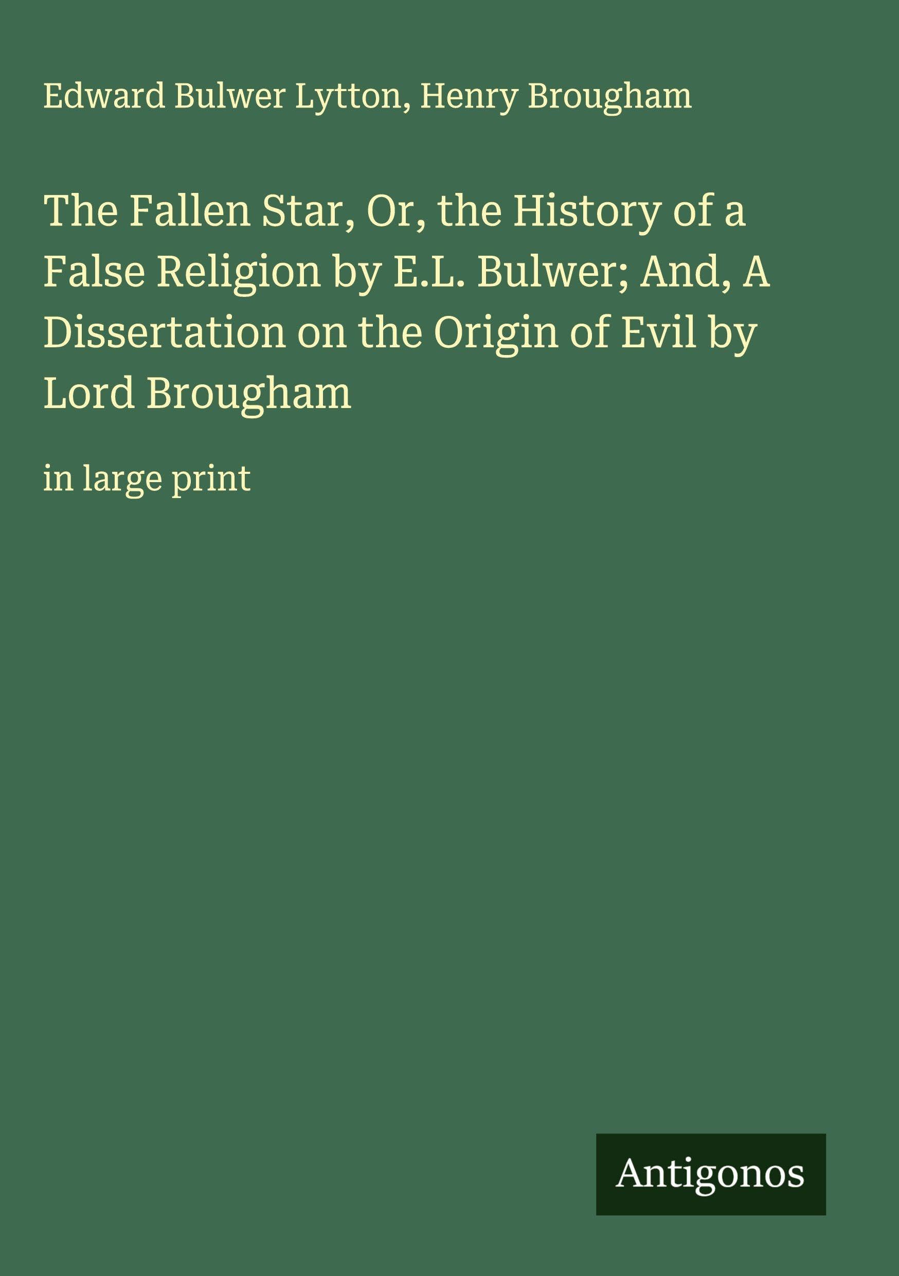 The Fallen Star, Or, the History of a False Religion by E.L. Bulwer; And, A Dissertation on the Origin of Evil by Lord Brougham Classics