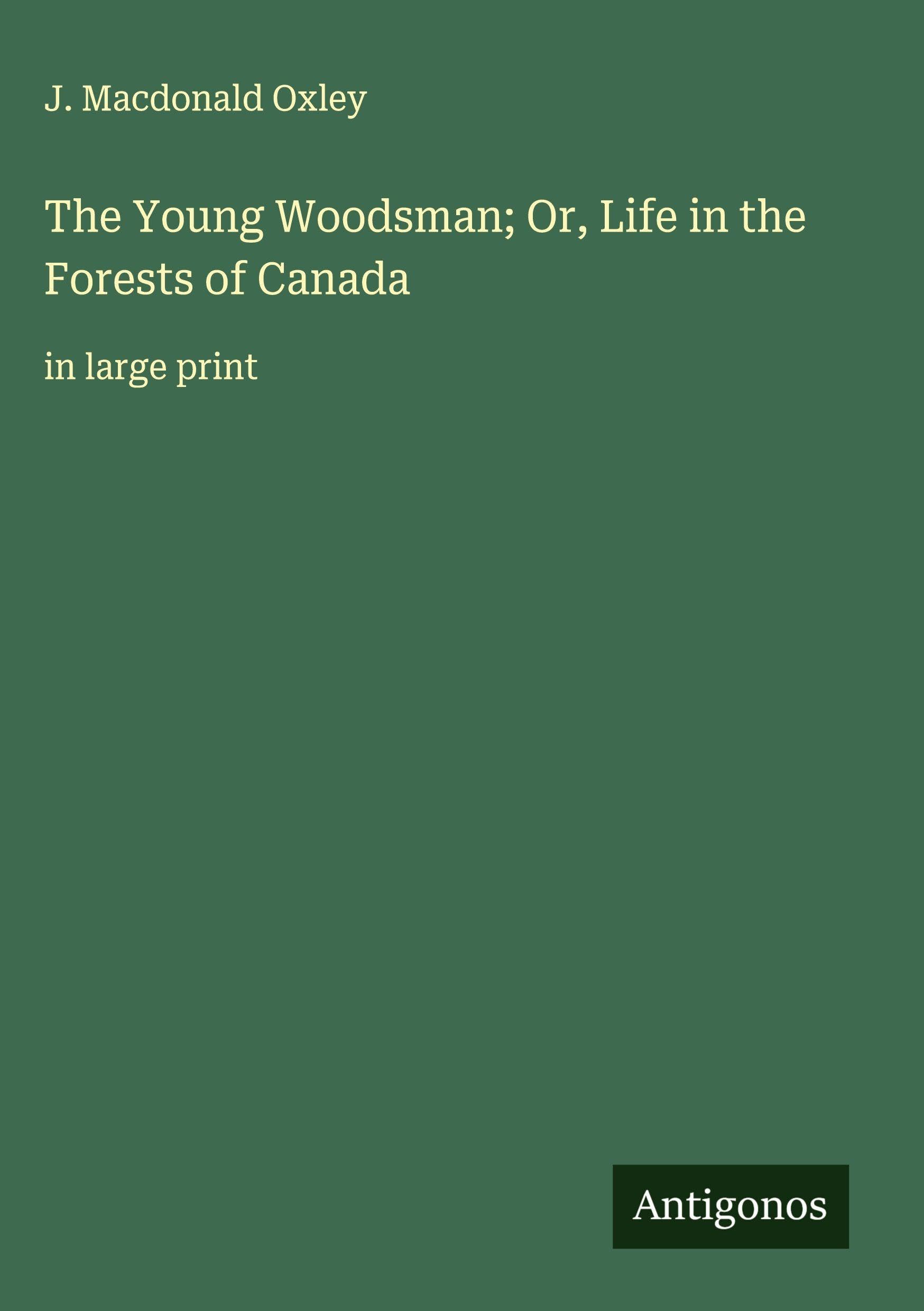 The Young Woodsman; Or, Life in the Forests of Canada Classics