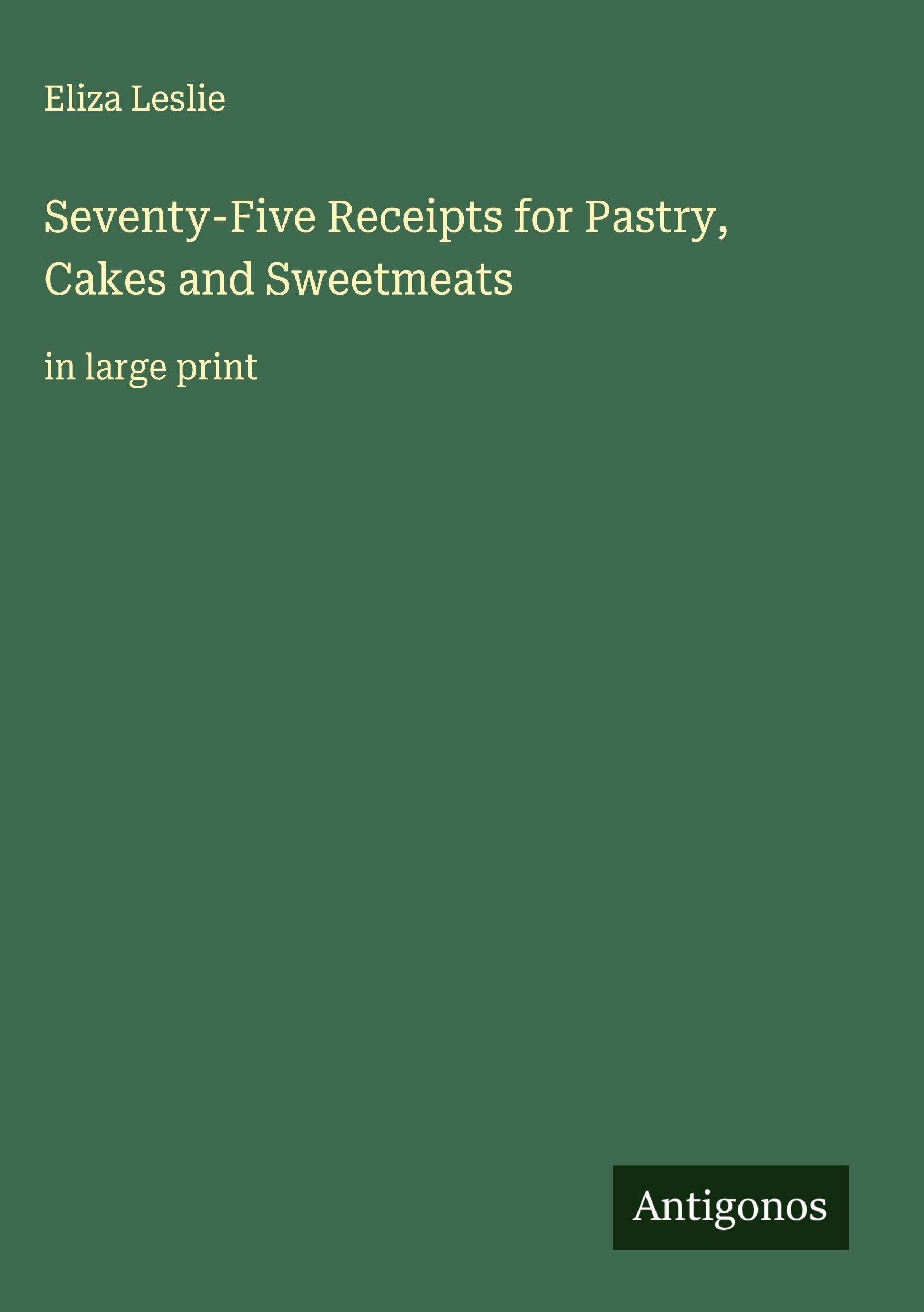 Seventy-Five Receipts for Pastry, Cakes and Sweetmeats Classics