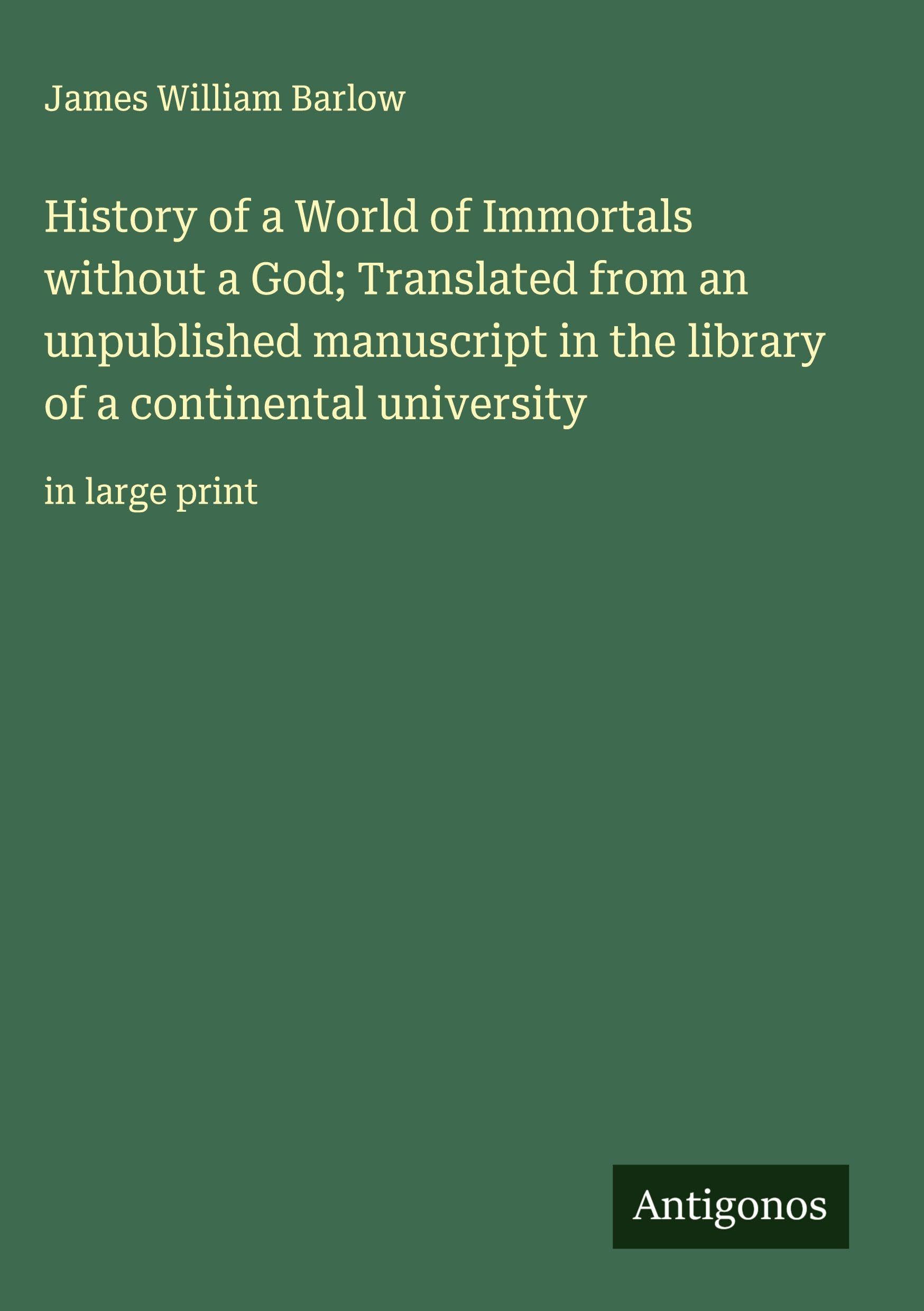History of a World of Immortals without a God; Translated from an unpublished manuscript in the library of a continental university Classics