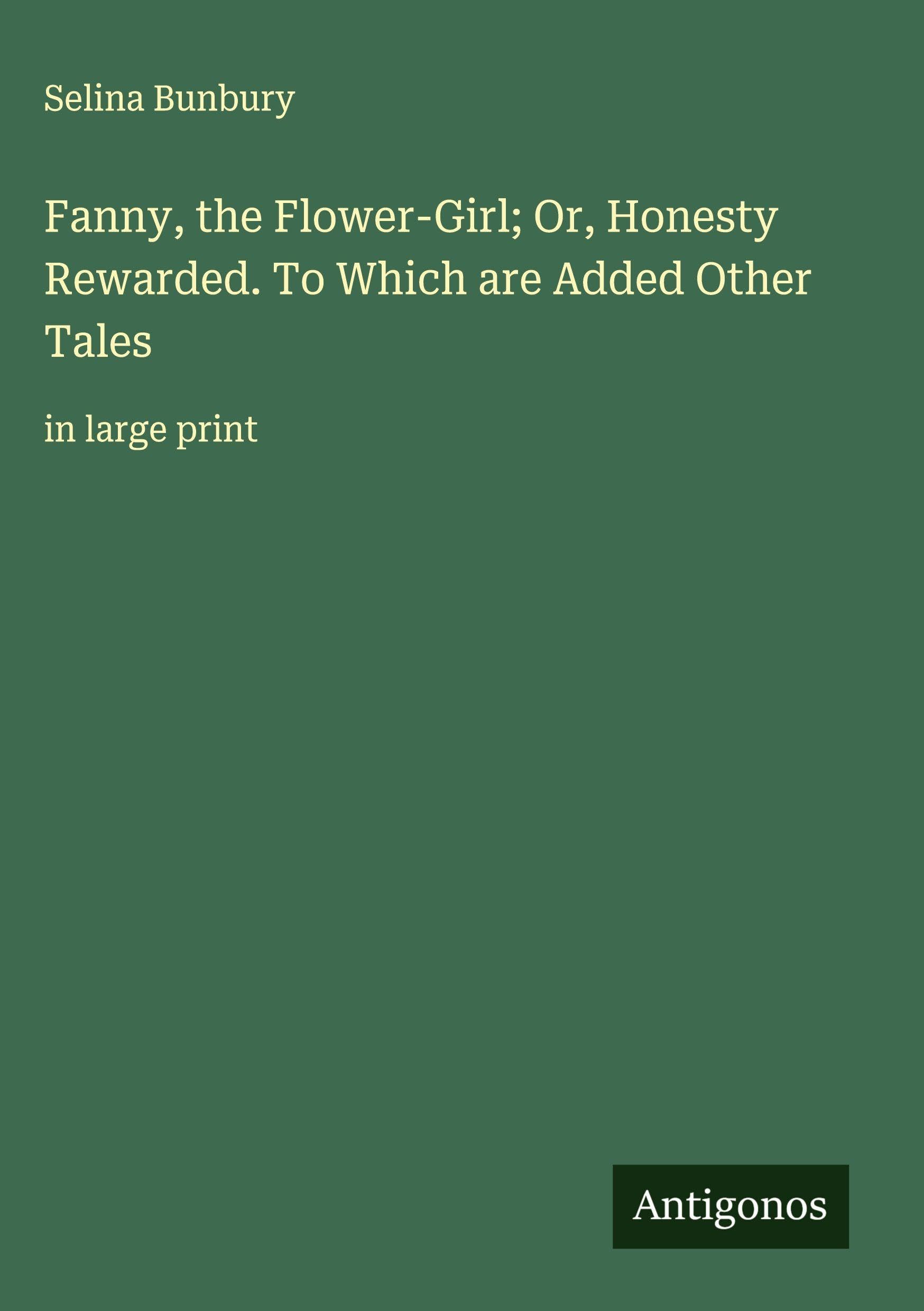 Fanny, the Flower-Girl; Or, Honesty Rewarded. To Which are Added Other Tales Classics