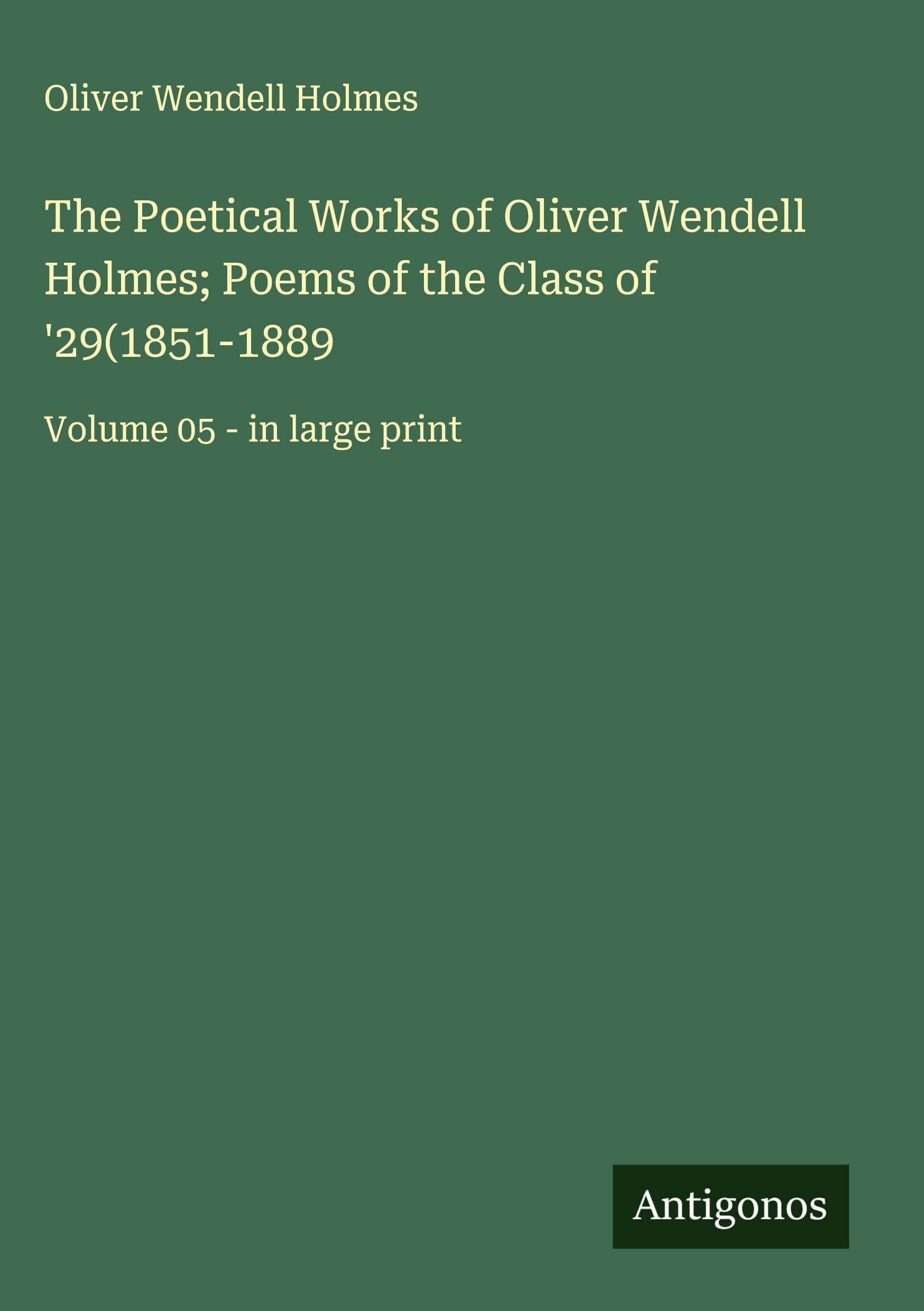 The Poetical Works of Oliver Wendell Holmes; Poems of the Class of '29(1851-1889 Classics