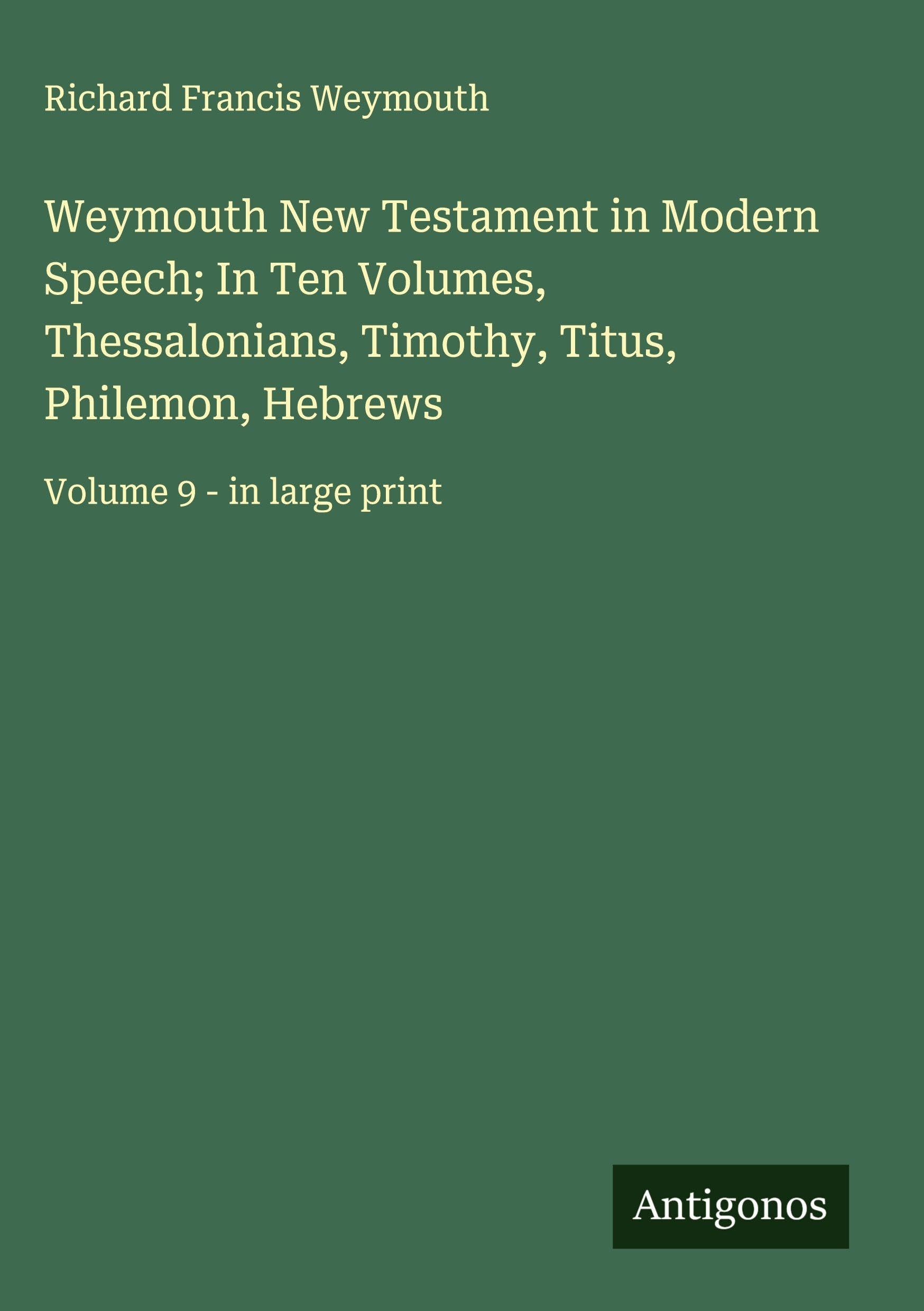 Weymouth New Testament in Modern Speech; In Ten Volumes, Thessalonians, Timothy, Titus, Philemon, Hebrews Classics
