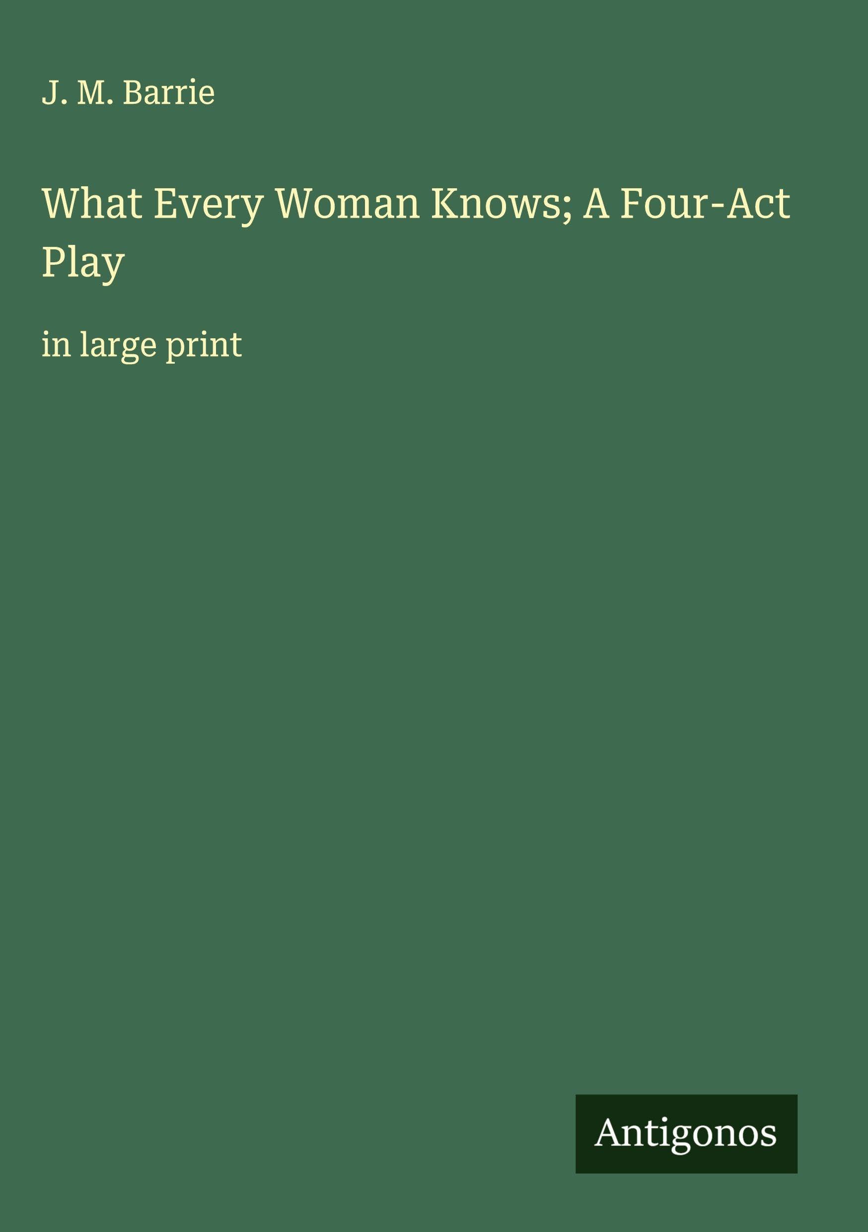 What Every Woman Knows; A Four-Act Play Classics