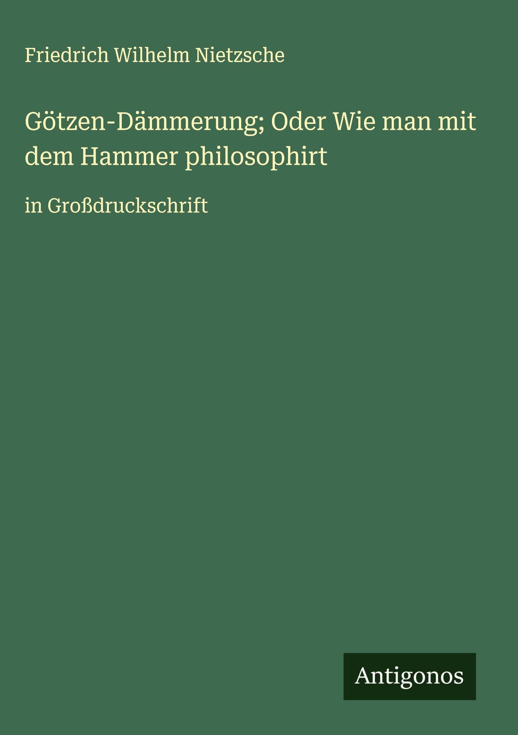 Götzen-Dämmerung; Oder Wie man mit dem Hammer philosophirt Classics