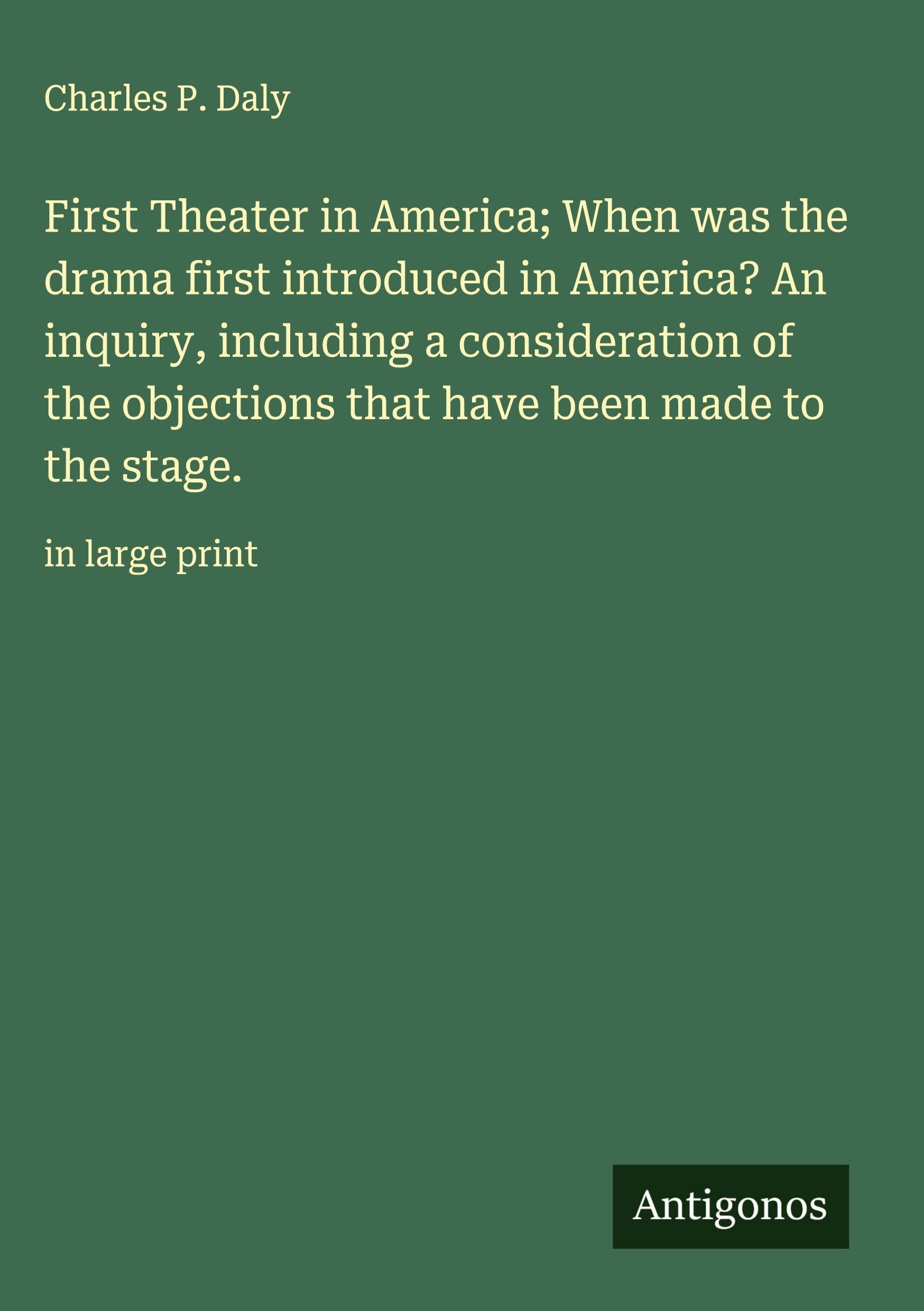 First Theater in America; When was the drama first introduced in America? An inquiry, including a consideration of the objections that have been made to the stage. Classics
