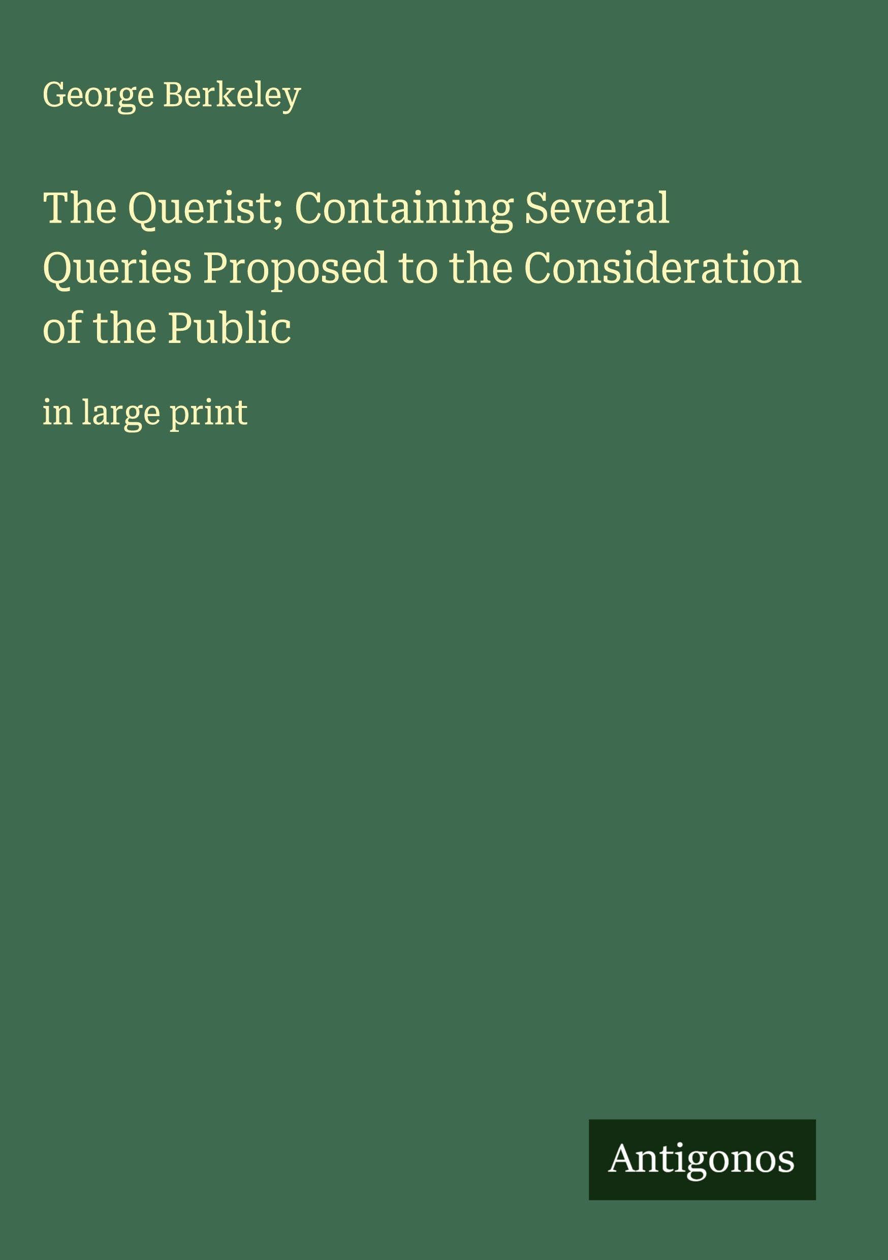 The Querist; Containing Several Queries Proposed to the Consideration of the Public Classics