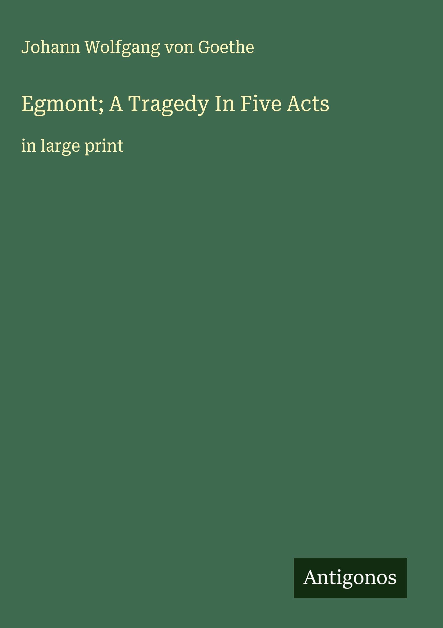 Egmont; A Tragedy In Five Acts Classics