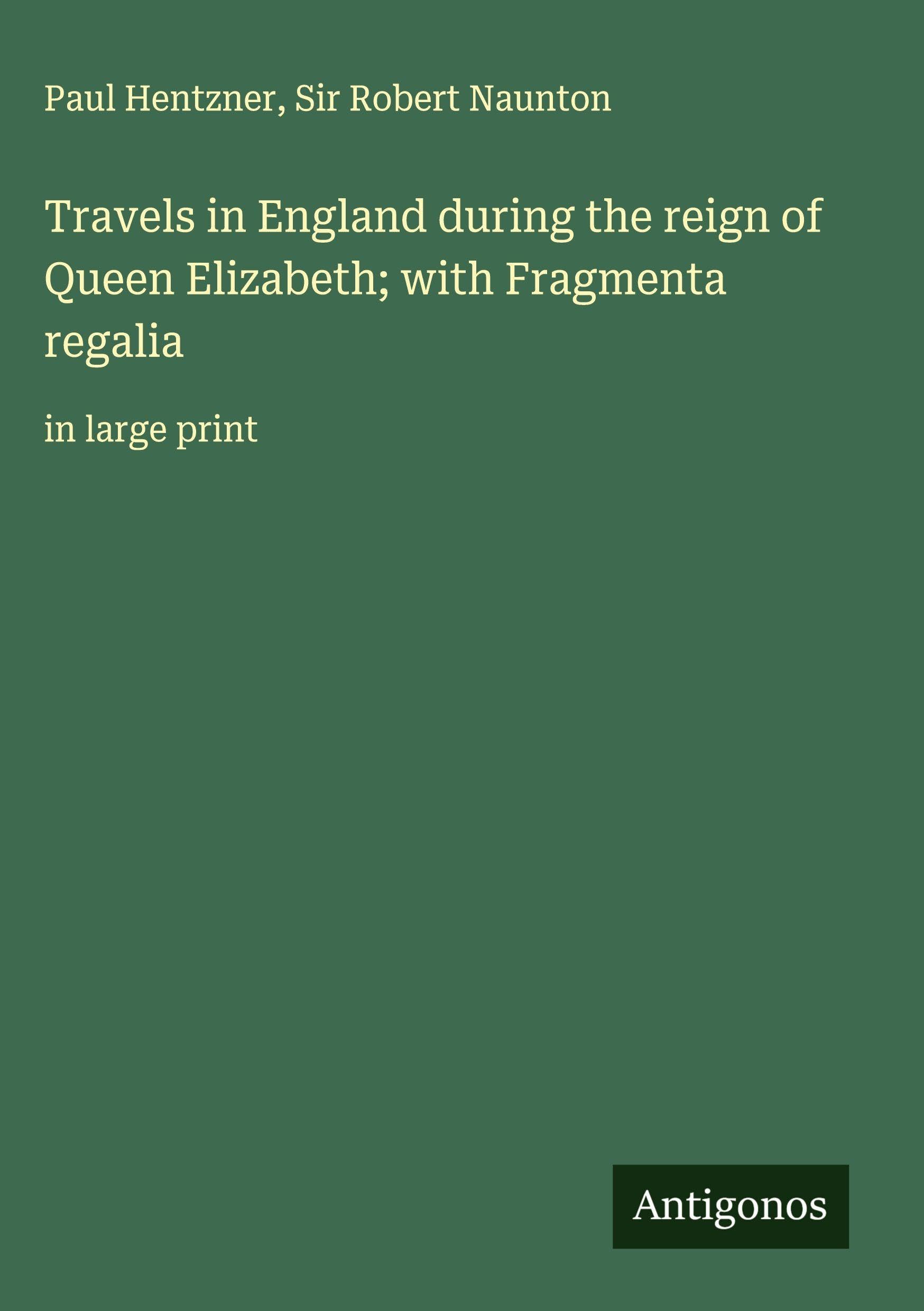 Travels in England during the reign of Queen Elizabeth; with Fragmenta regalia Classics