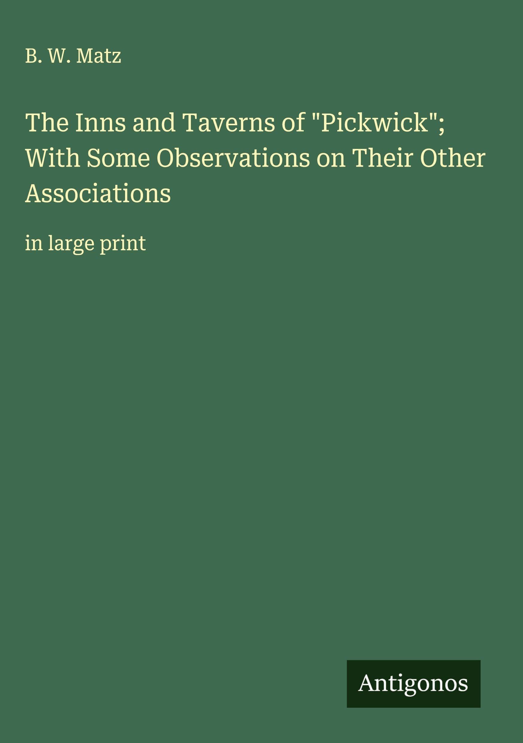 The Inns and Taverns of "Pickwick"; With Some Observations on Their Other Associations Classics