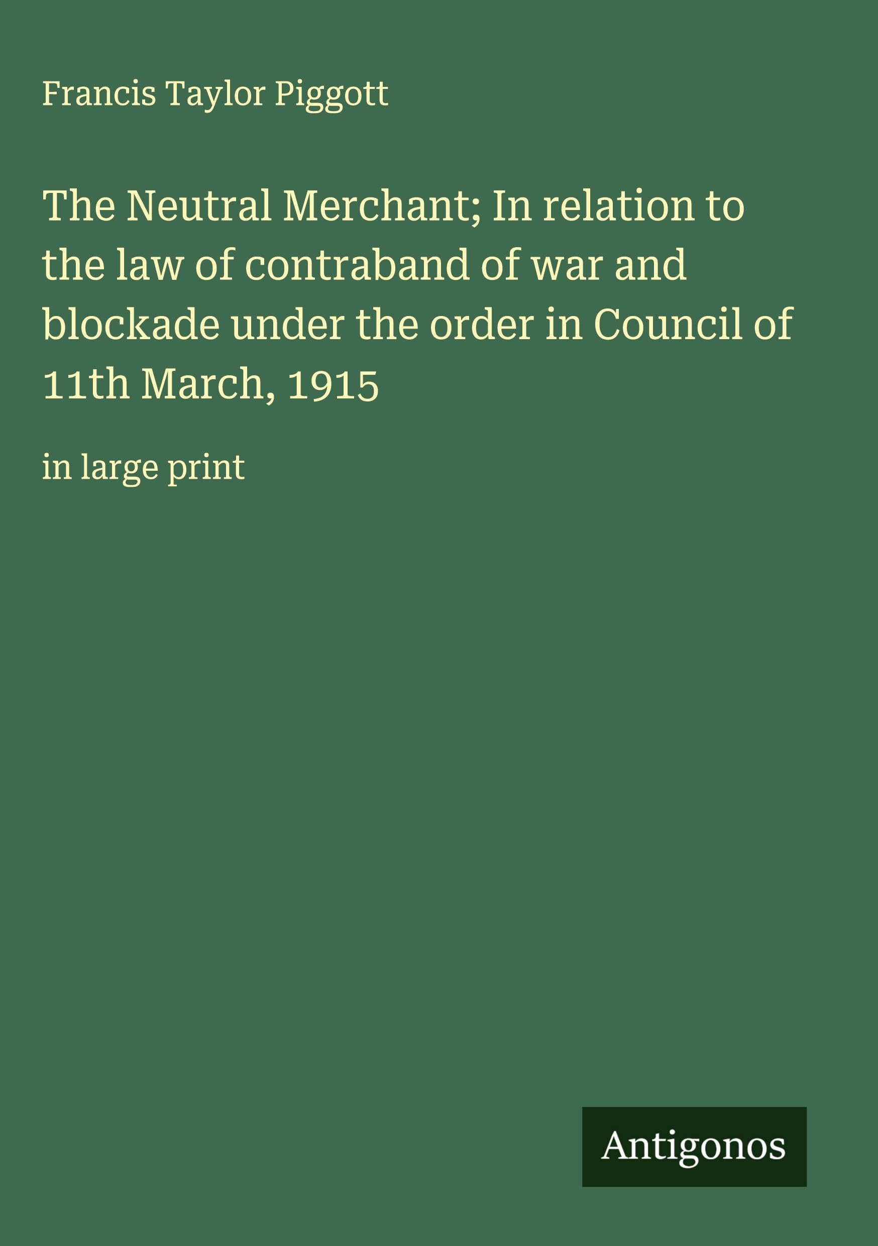 The Neutral Merchant; In relation to the law of contraband of war and blockade under the order in Council of 11th March, 1915 Classics