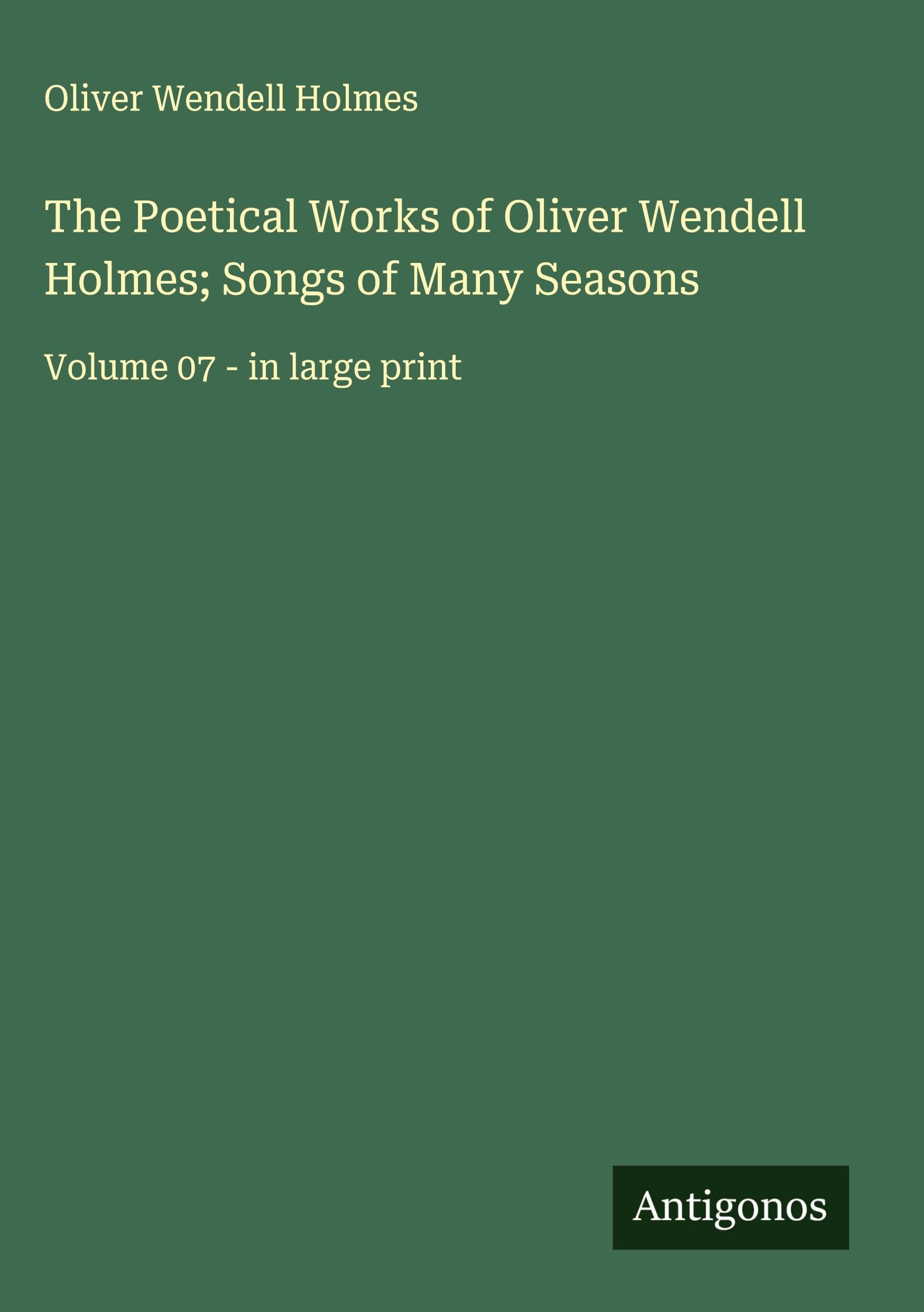 The Poetical Works of Oliver Wendell Holmes; Songs of Many Seasons Classics