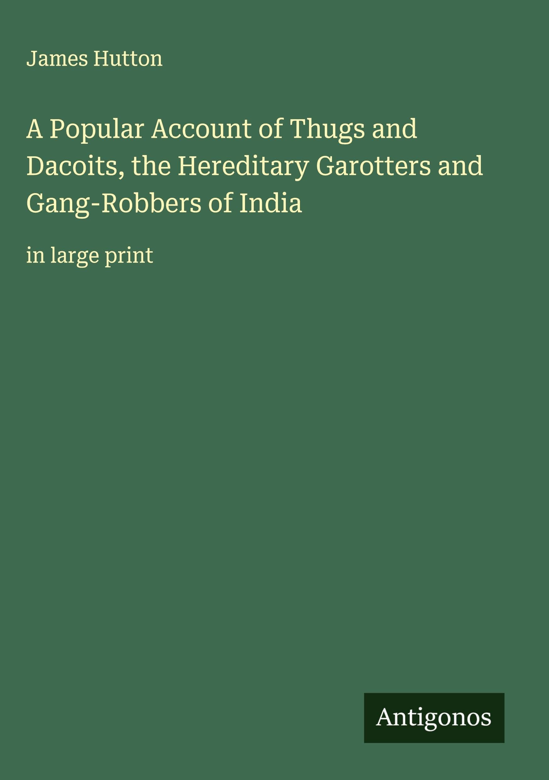 A Popular Account of Thugs and Dacoits, the Hereditary Garotters and Gang-Robbers of India Classics