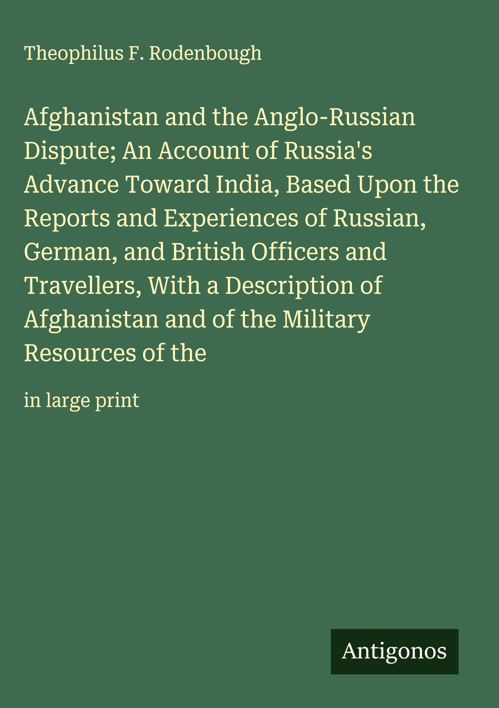 Afghanistan and the Anglo-Russian Dispute; An Account of Russia's Advance Toward India, Based Upon the Reports and Experiences of Russian, German, and British Officers and Travellers, With a Description of Afghanistan and of the Military Resources of the Classics