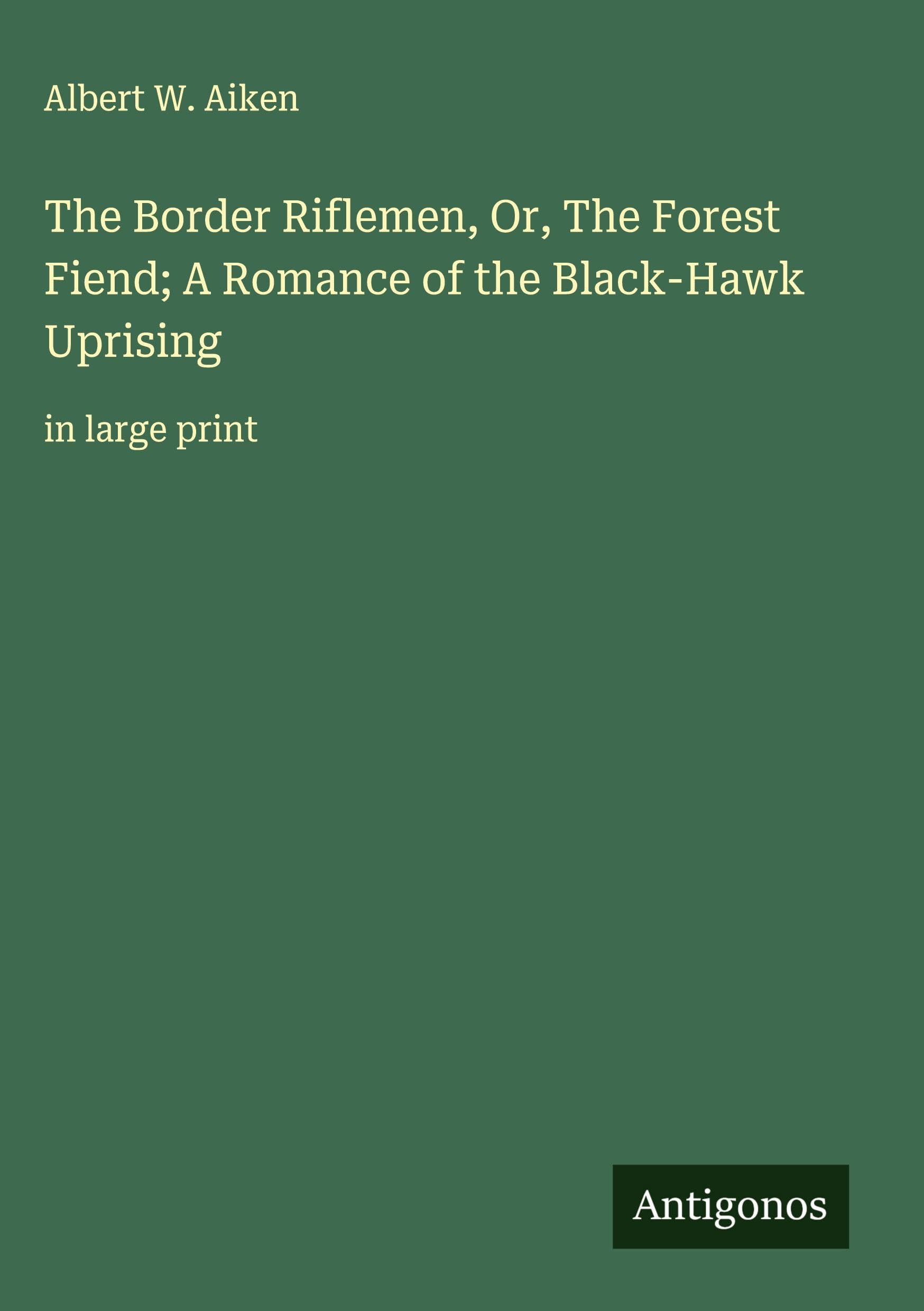 The Border Riflemen, Or, The Forest Fiend; A Romance of the Black-Hawk Uprising Classics