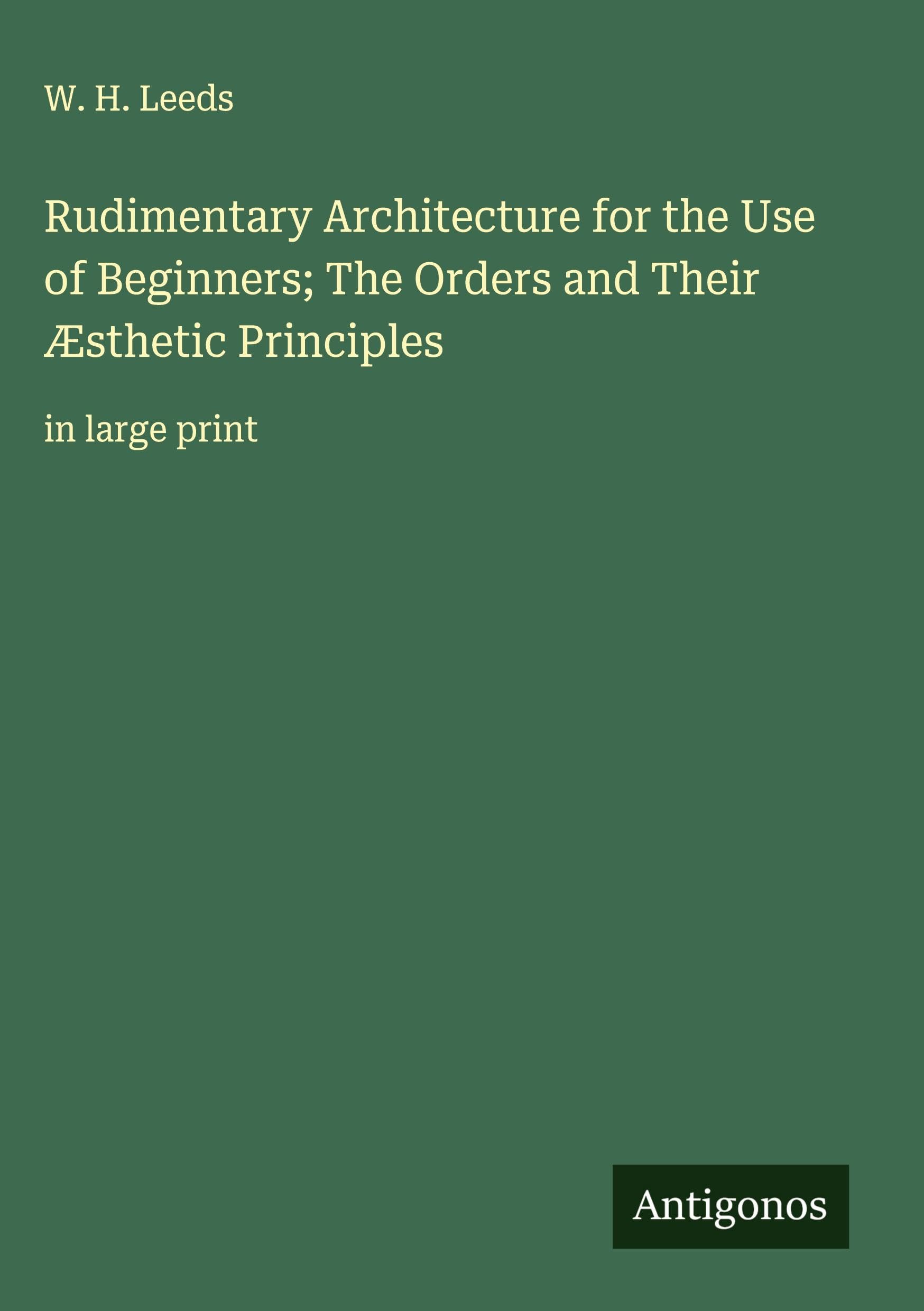 Rudimentary Architecture for the Use of Beginners; The Orders and Their Æsthetic Principles Classics