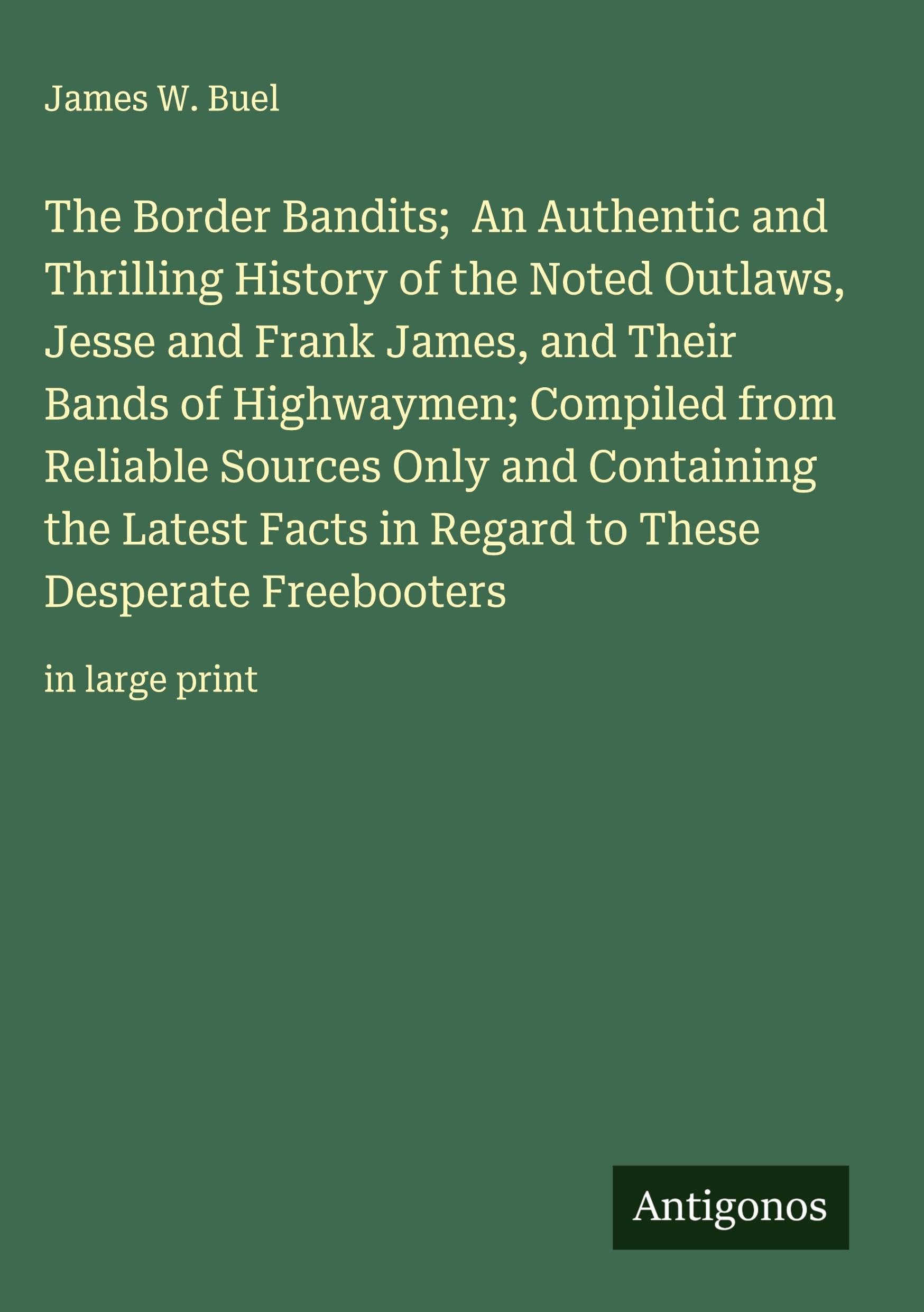 The Border Bandits;  An Authentic and Thrilling History of the Noted Outlaws, Jesse and Frank James, and Their Bands of Highwaymen; Compiled from Reliable Sources Only and Containing the Latest Facts in Regard to These Desperate Freebooters Classics
