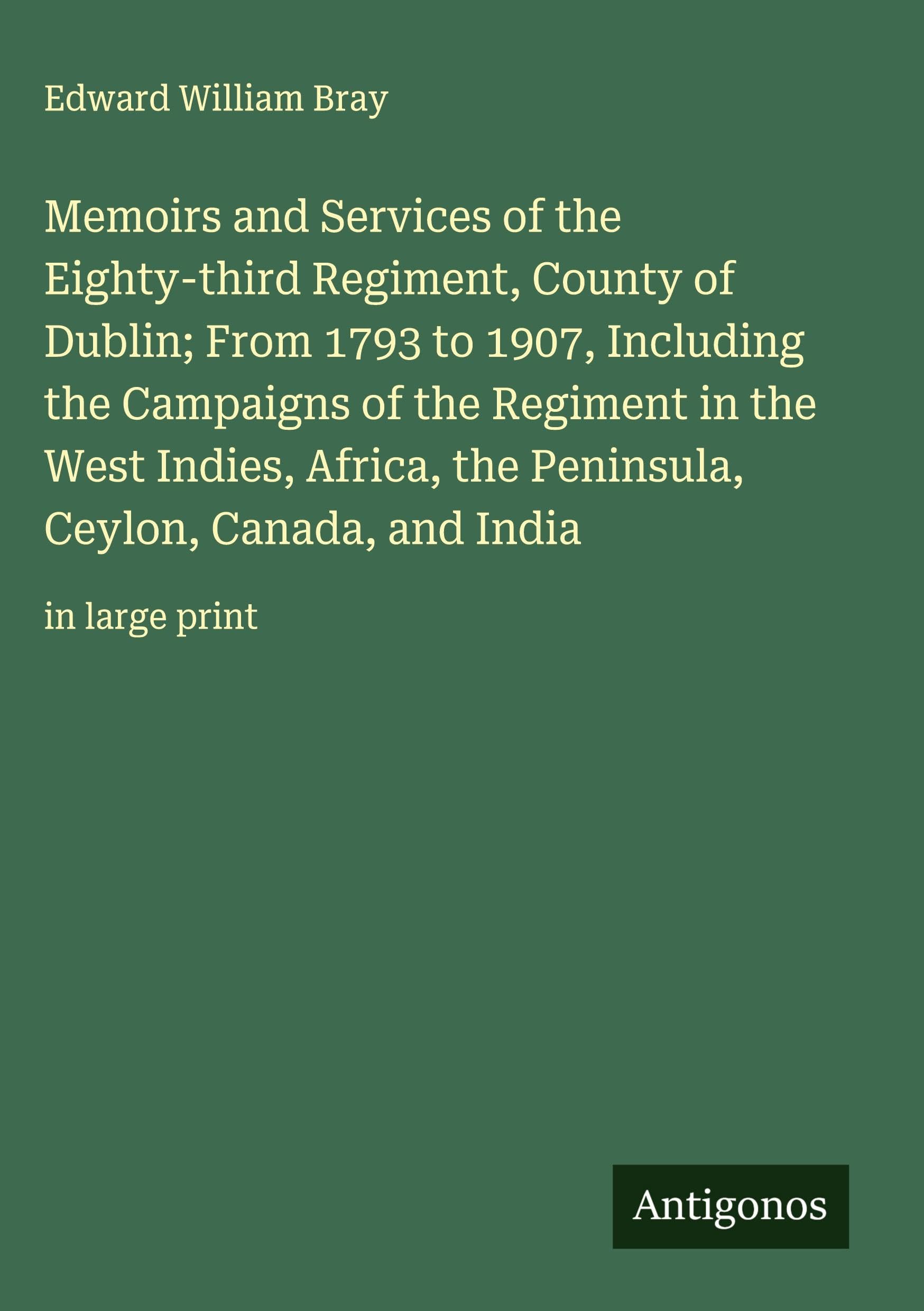 Memoirs and Services of the Eighty-third Regiment, County of Dublin; From 1793 to 1907, Including the Campaigns of the Regiment in the West Indies, Africa, the Peninsula, Ceylon, Canada, and India Classics