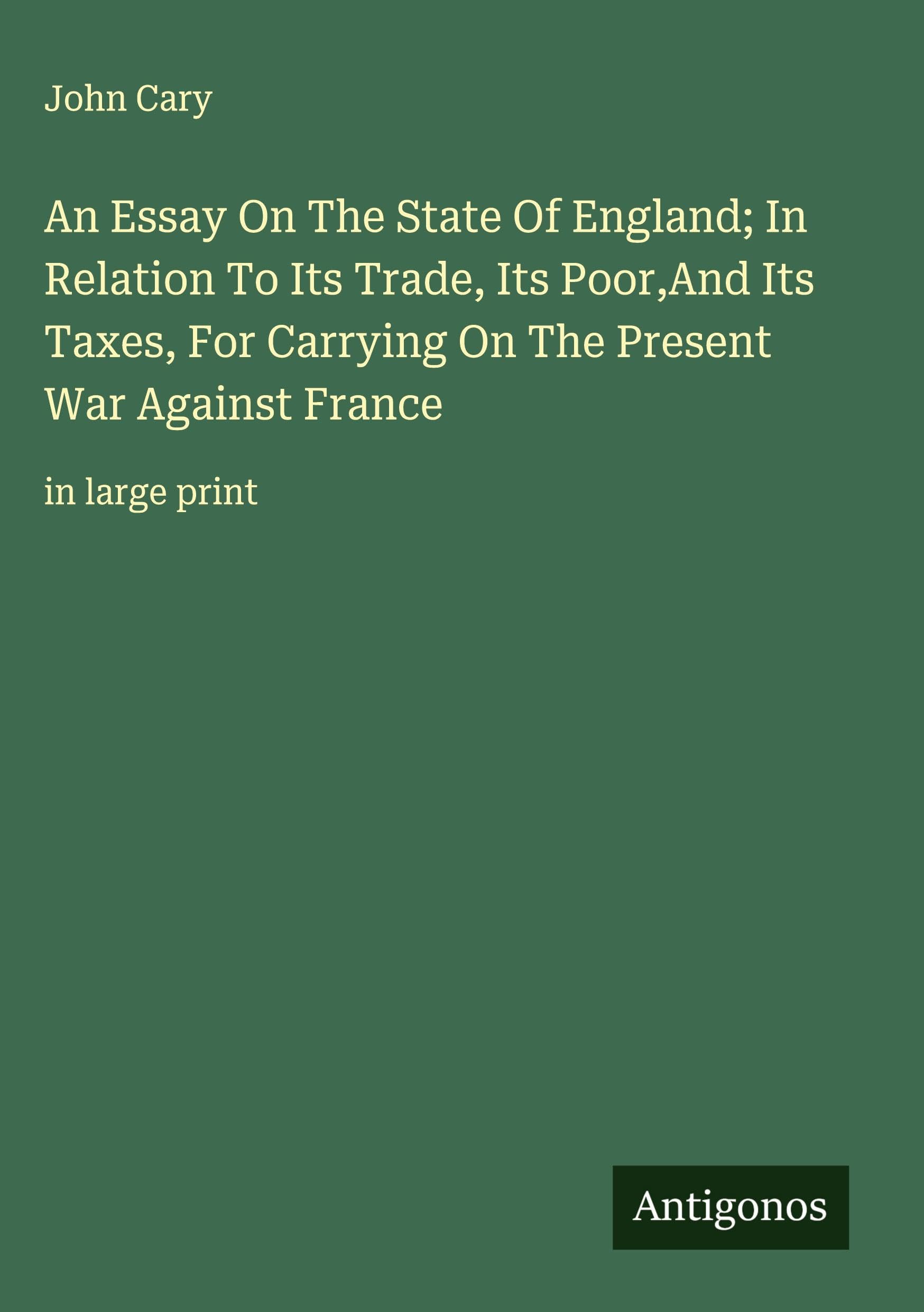 An Essay On The State Of England; In Relation To Its Trade, Its Poor,And Its Taxes, For Carrying On The Present War Against France Classics
