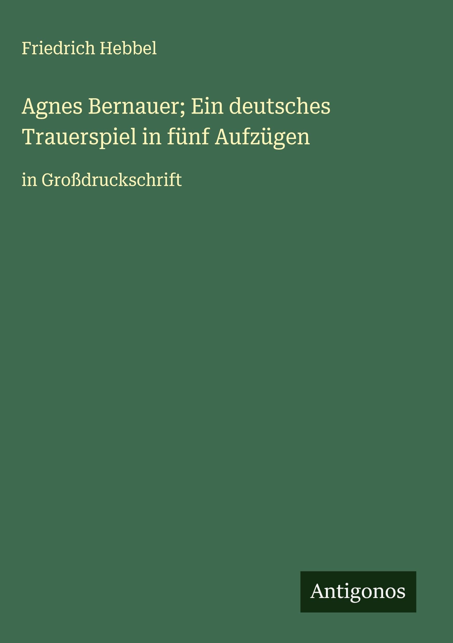 Agnes Bernauer; Ein deutsches Trauerspiel in fünf Aufzügen Classics
