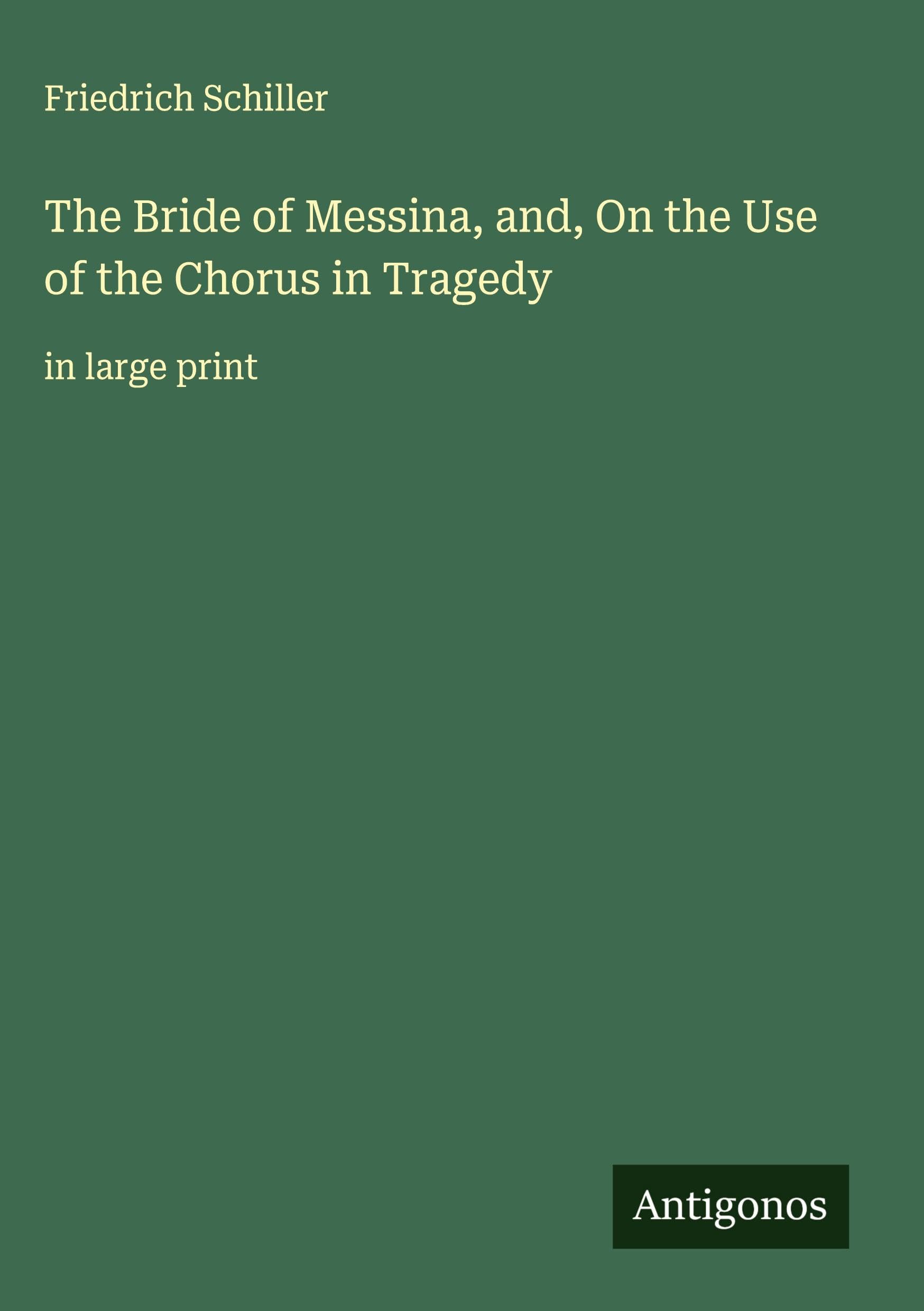 The Bride of Messina, and, On the Use of the Chorus in Tragedy Classics