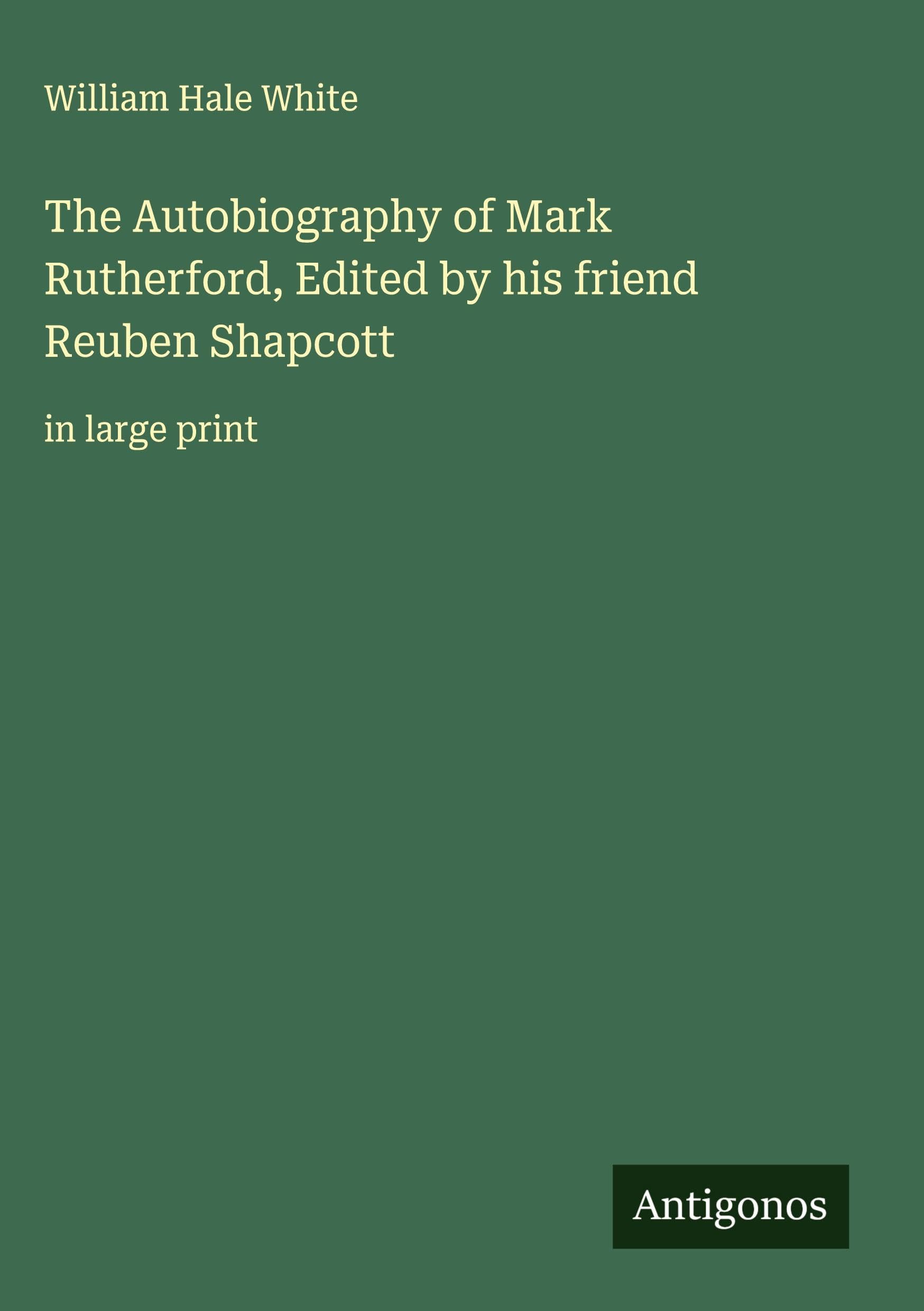 The Autobiography of Mark Rutherford, Edited by his friend Reuben Shapcott Classics