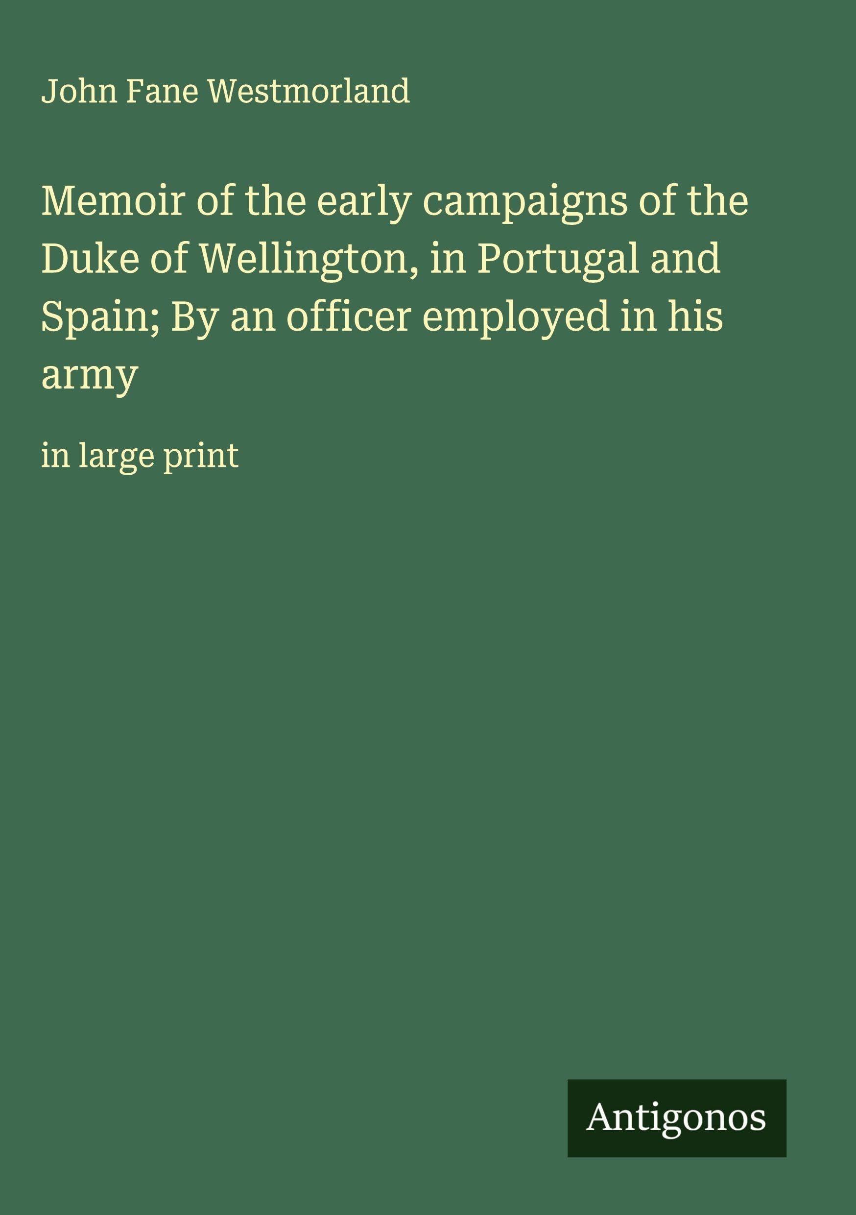 Memoir of the early campaigns of the Duke of Wellington, in Portugal and Spain; By an officer employed in his army Classics