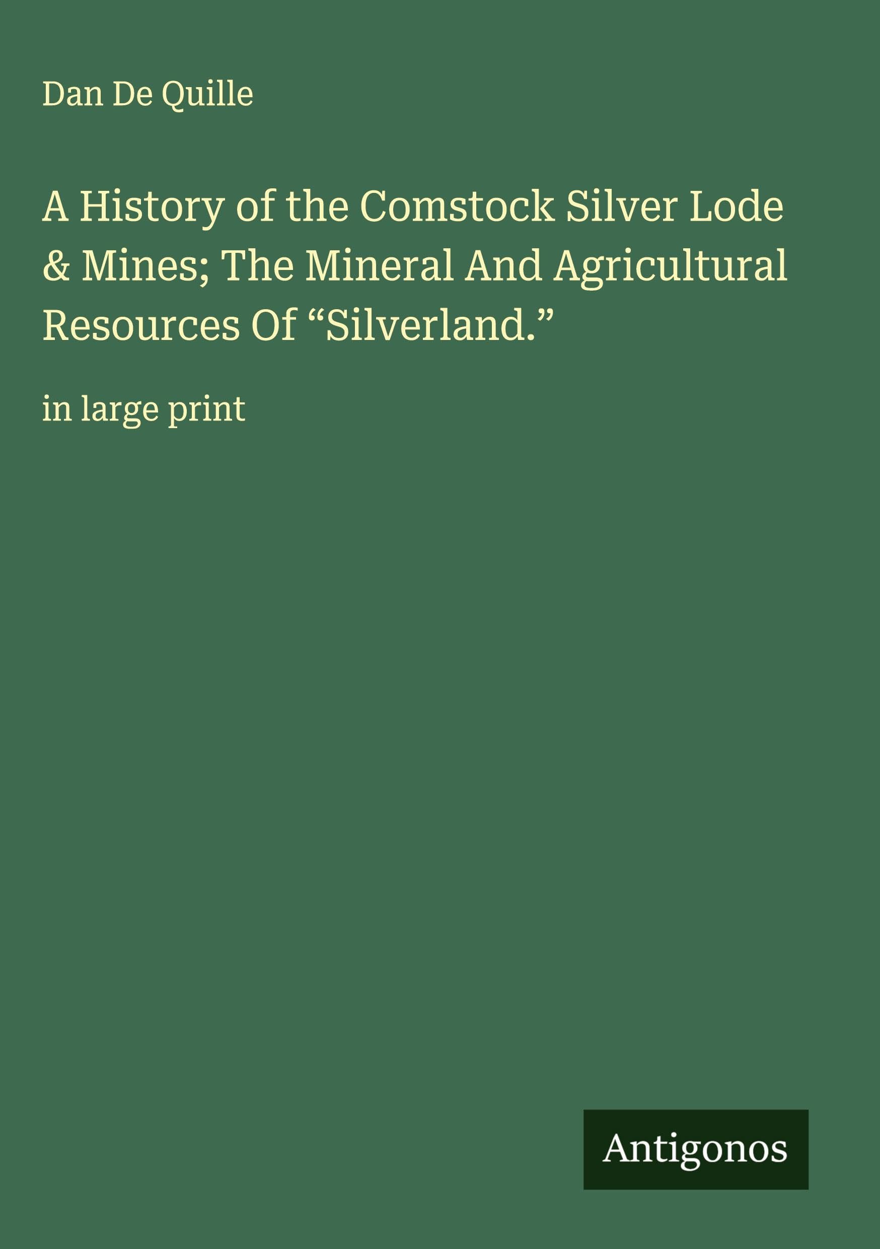 A History of the Comstock Silver Lode & Mines; The Mineral And Agricultural Resources Of "Silverland." Classics