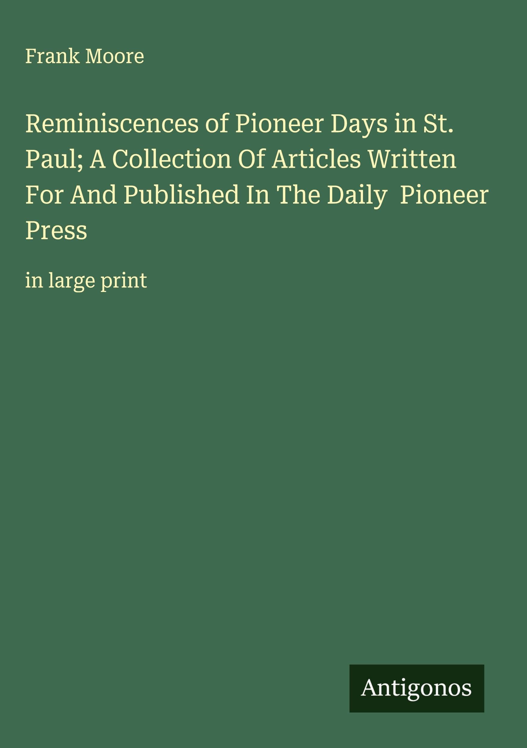 Reminiscences of Pioneer Days in St. Paul; A Collection Of Articles Written For And Published In The Daily  Pioneer Press Classics