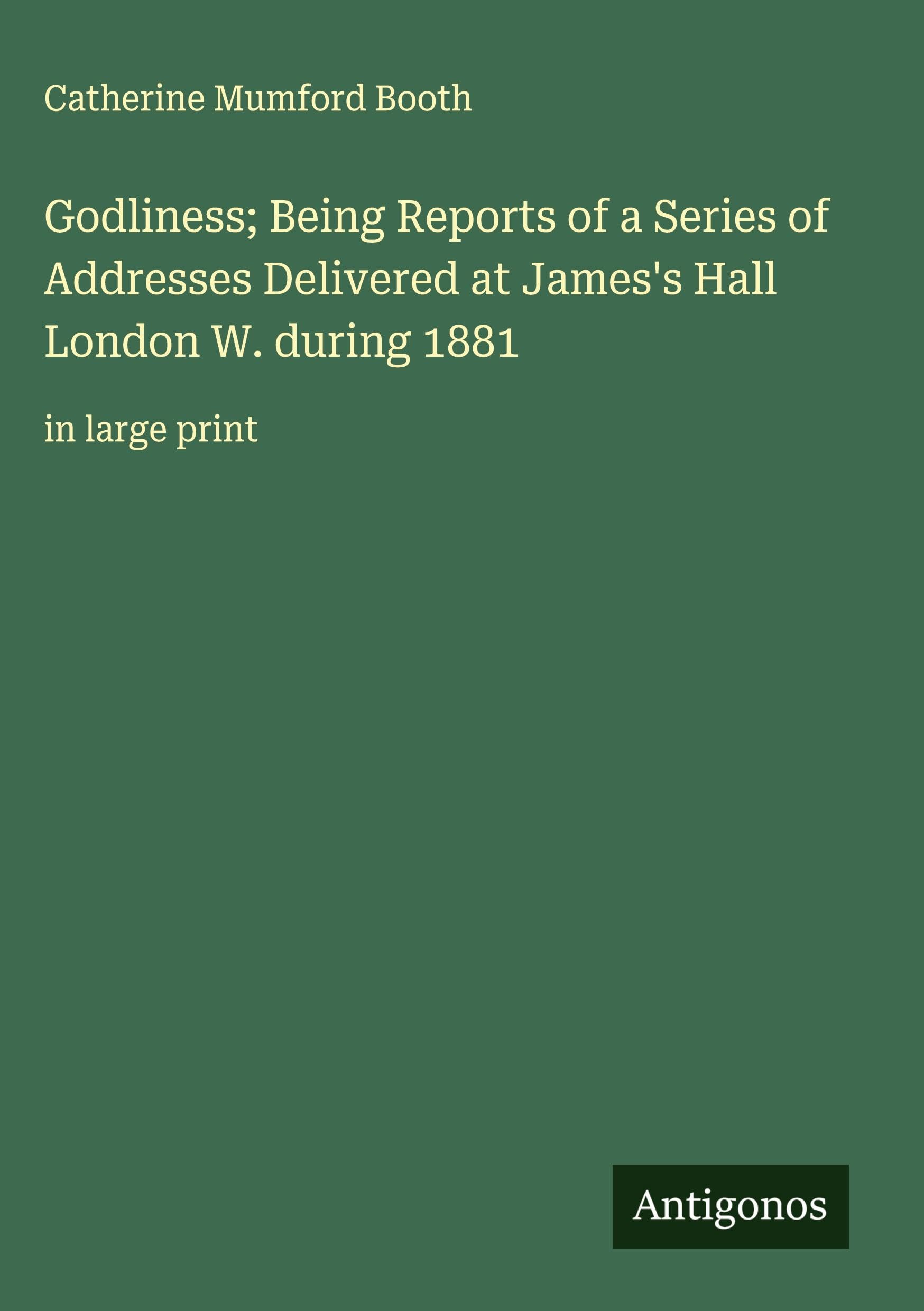 Godliness; Being Reports of a Series of Addresses Delivered at James's Hall London W. during 1881 Classics