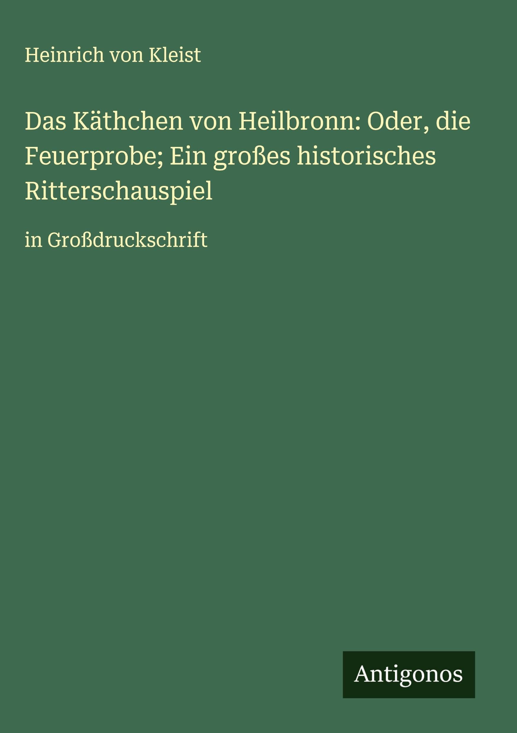 Das Käthchen von Heilbronn: Oder, die Feuerprobe; Ein großes historisches Ritterschauspiel Classics