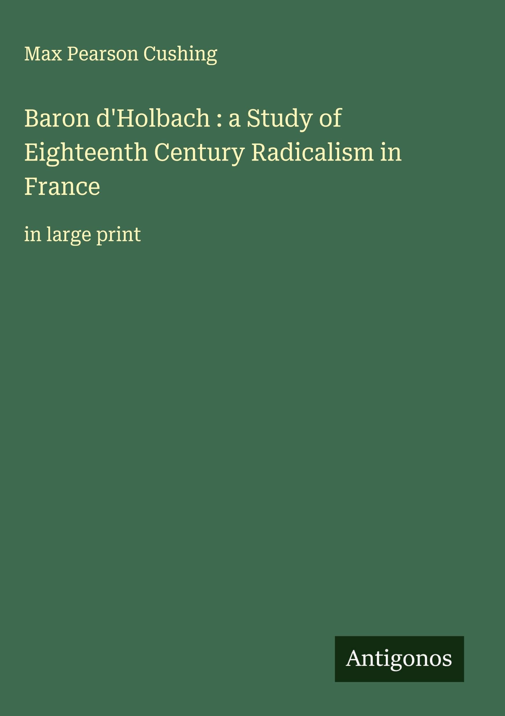 Baron d'Holbach : a Study of Eighteenth Century Radicalism in France Classics